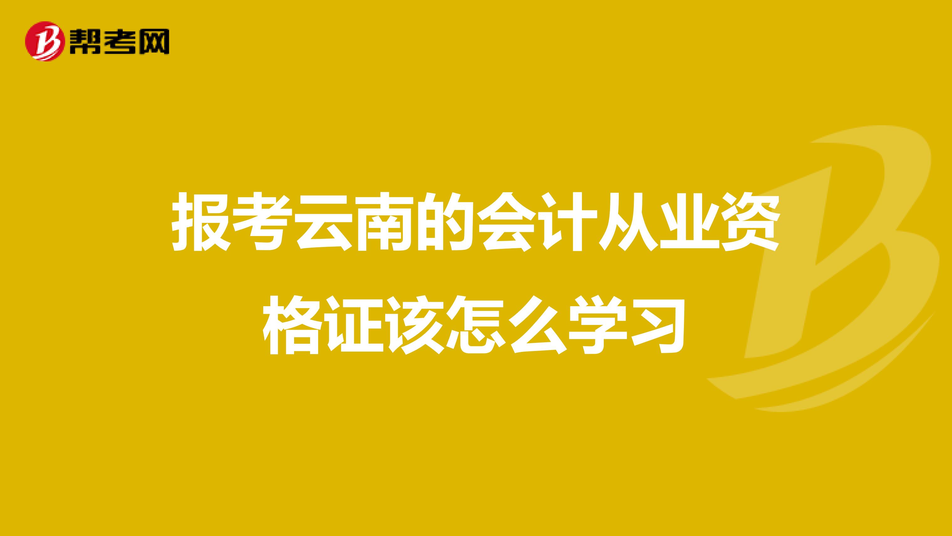 报考云南的会计从业资格证该怎么学习