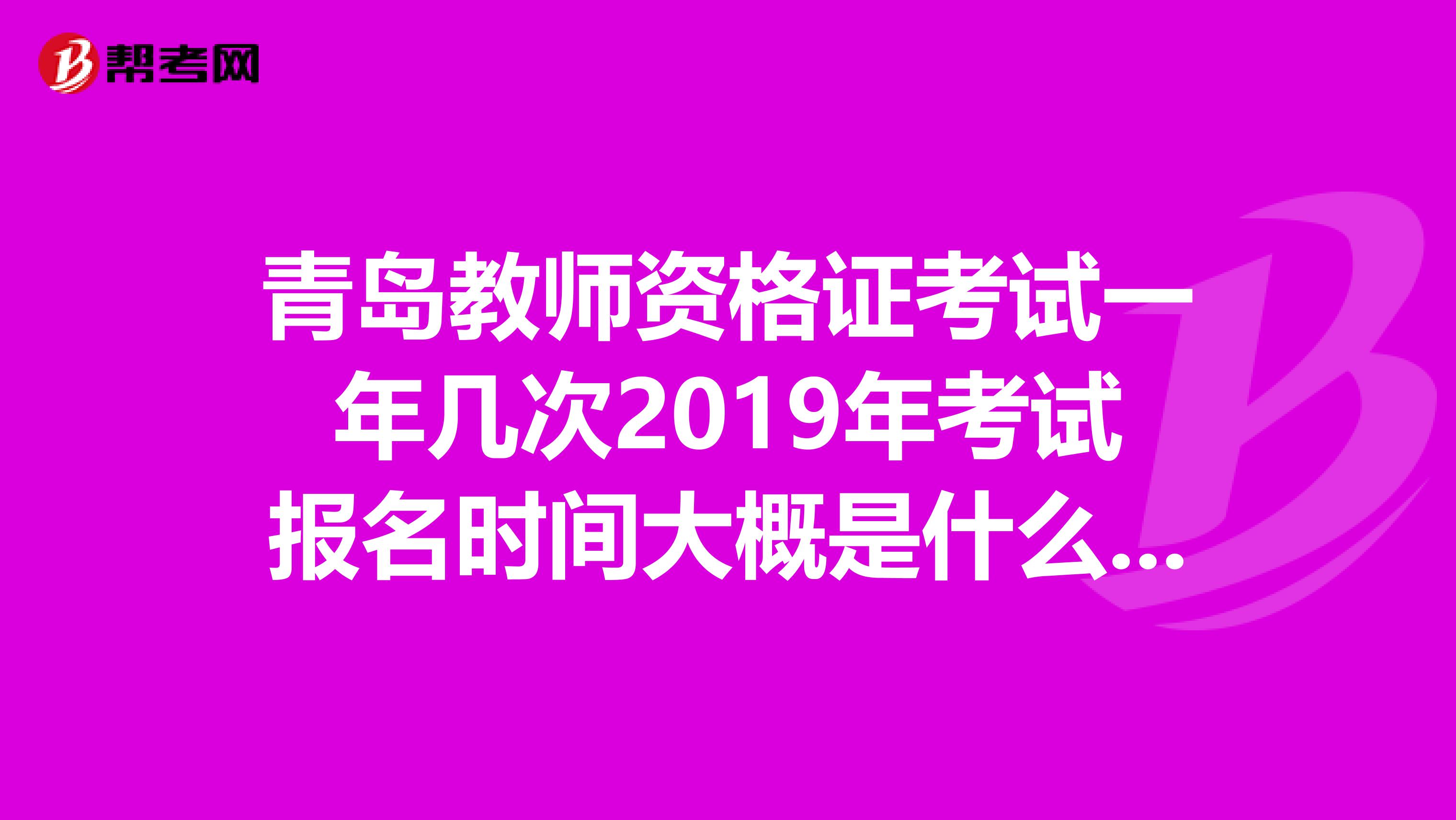 青島教師資格證考試一年幾次2019年考試報(bào)名時(shí)間大概是什么時(shí)候具體需要準(zhǔn)備什么