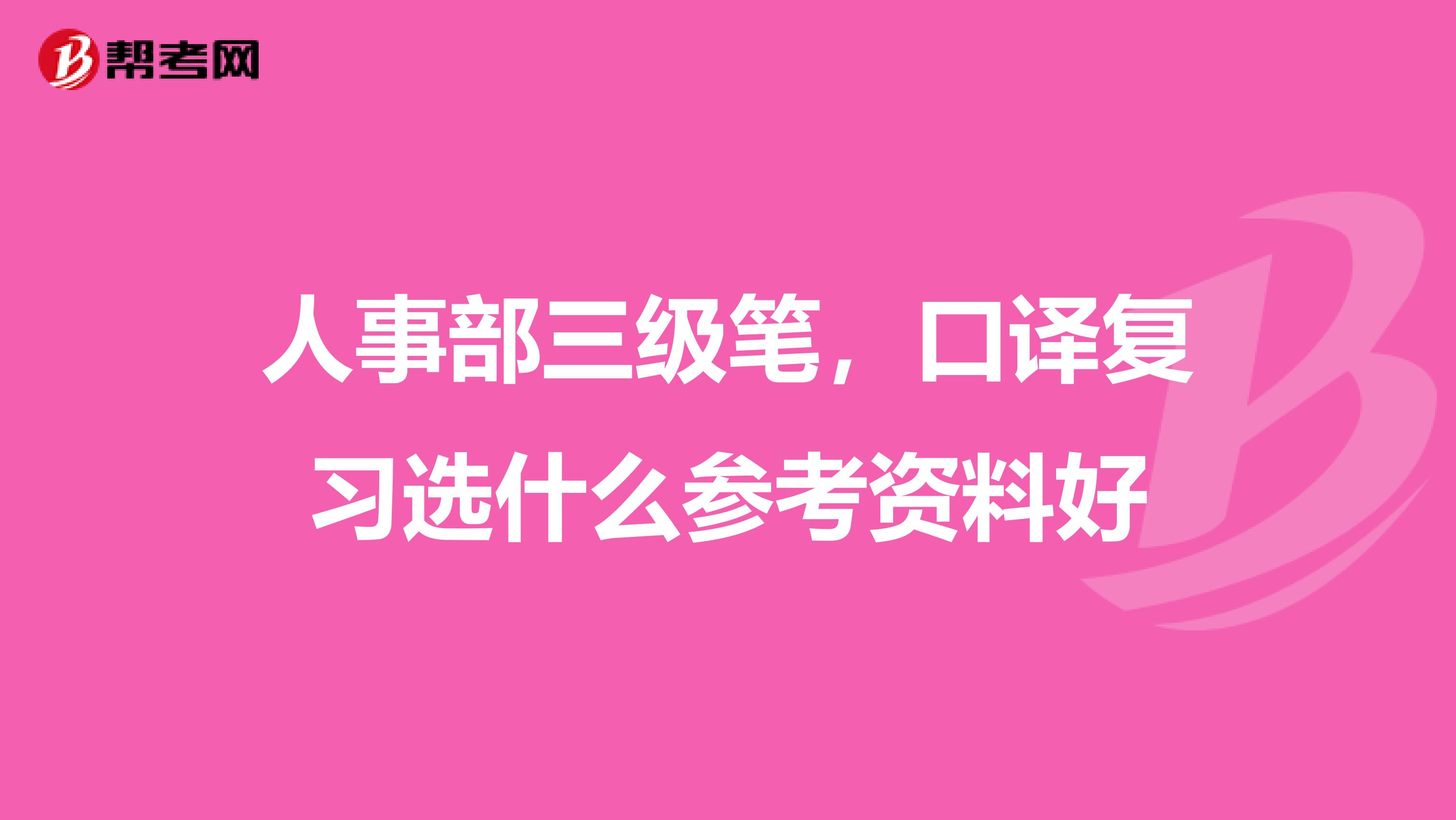 人事部三级笔,口译复习选什么参考资料好
