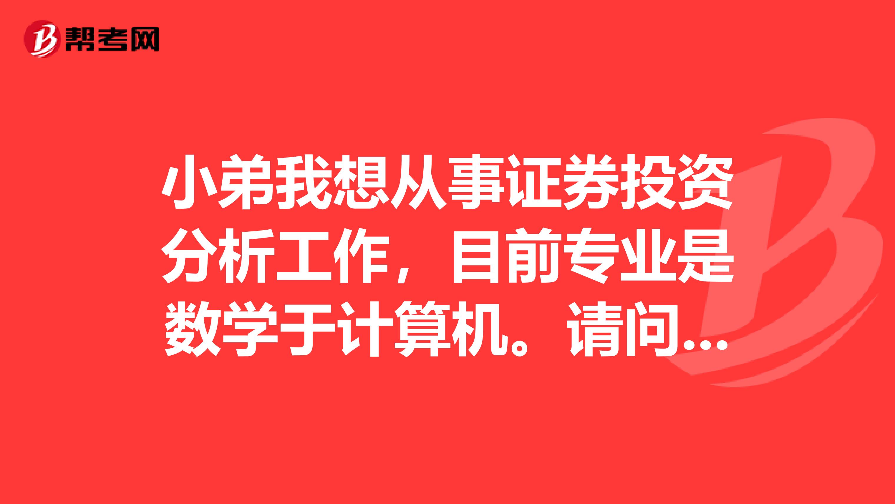 小弟我想从事证券投资分析工作，目前专业是数学于计算机。请问我该学些什么