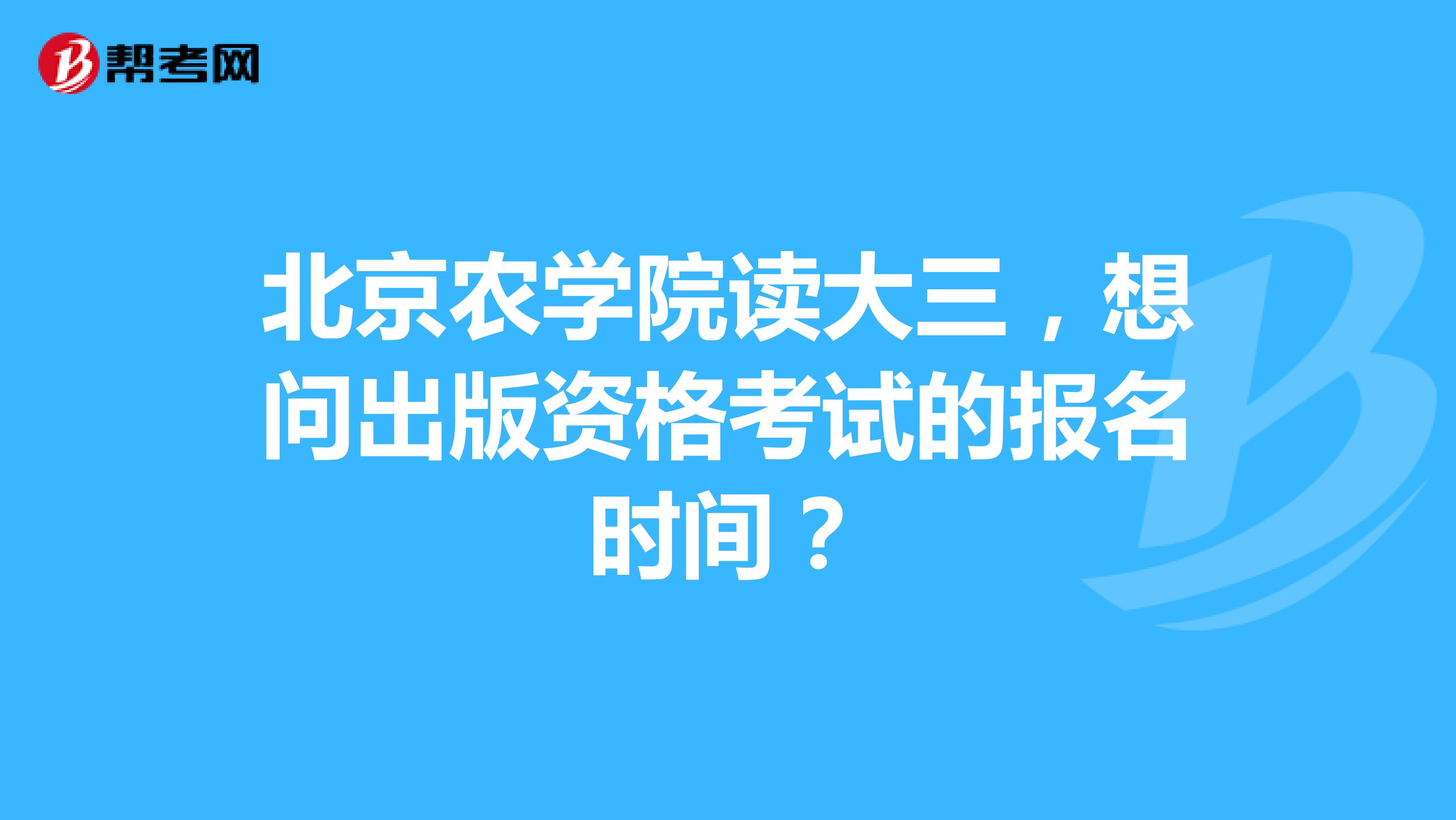 北京农学院读大三,想问出版资格考试的报名时间?