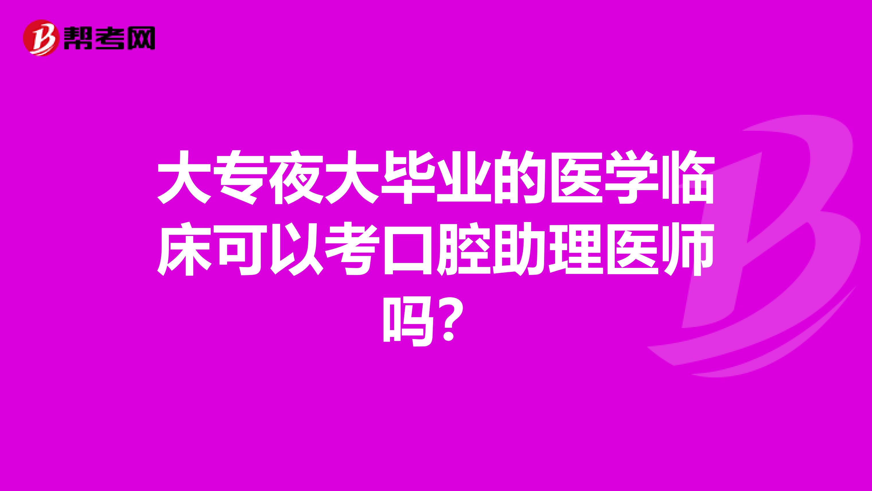 大专夜大毕业的医学临床可以考口腔助理医师吗?
