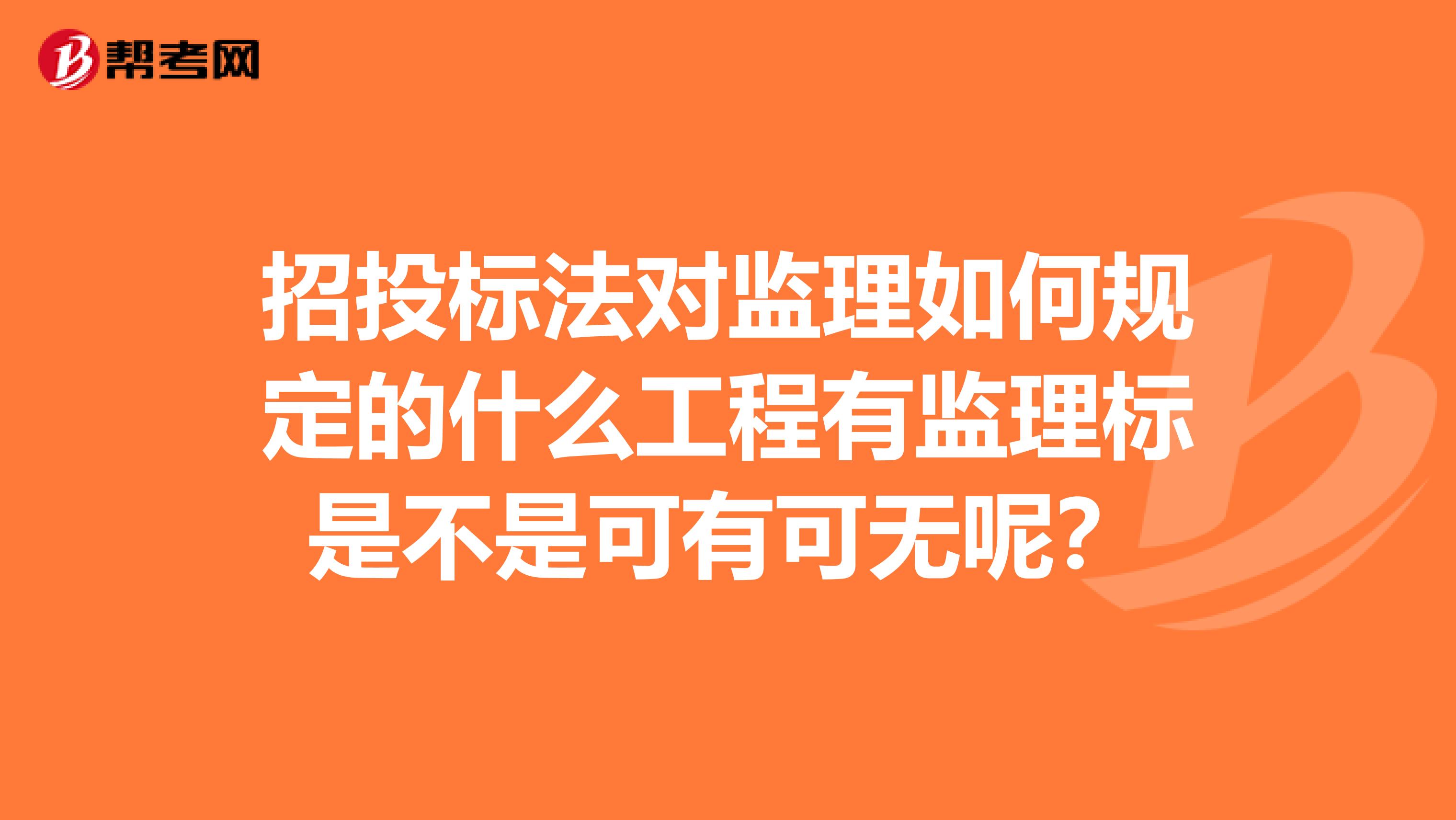 招投标法对监理如何规定的什么工程有监理标是不是可有可无呢?