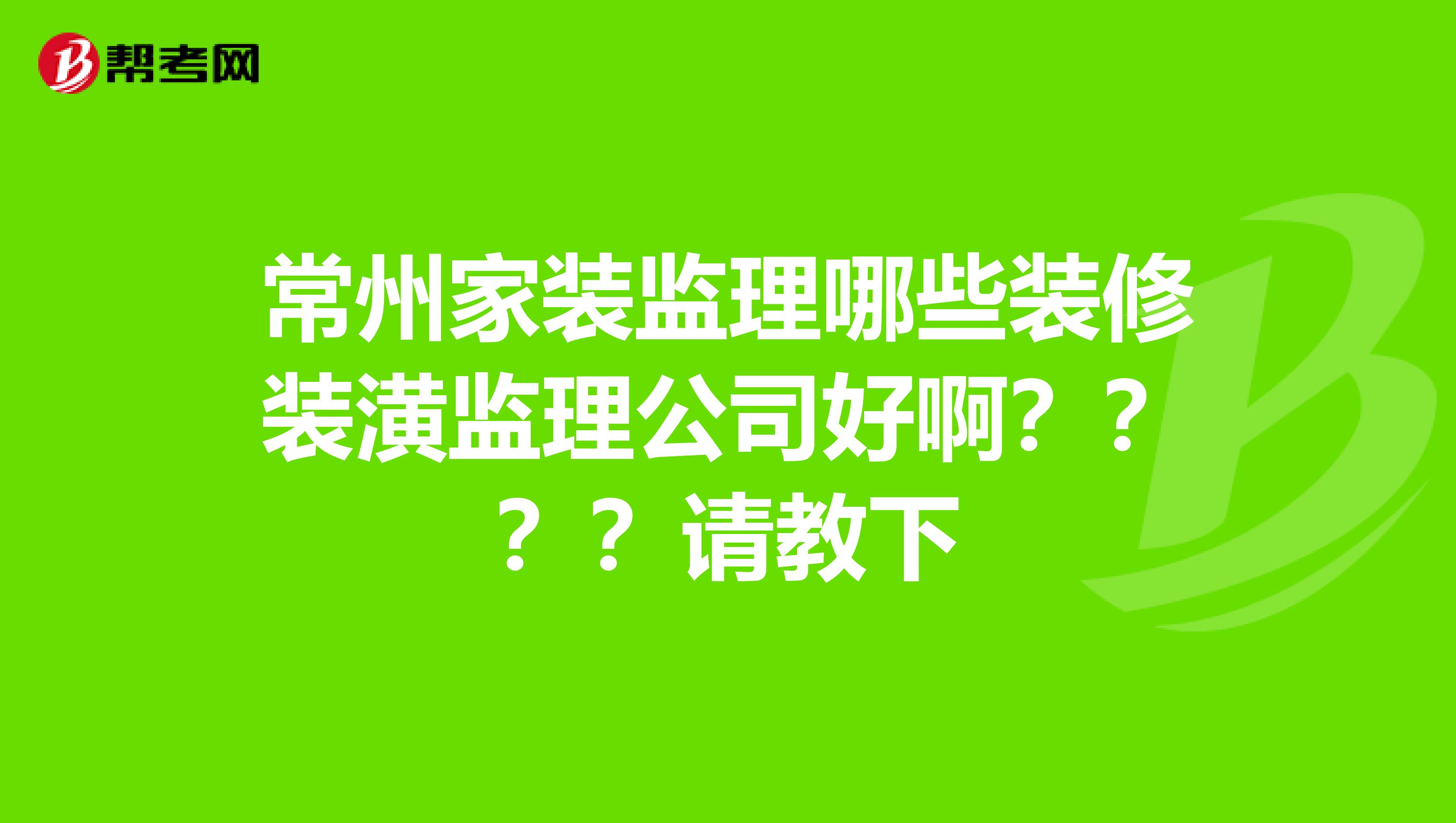 常州家装监理哪些装修装潢监理公司好啊？？？？请教下