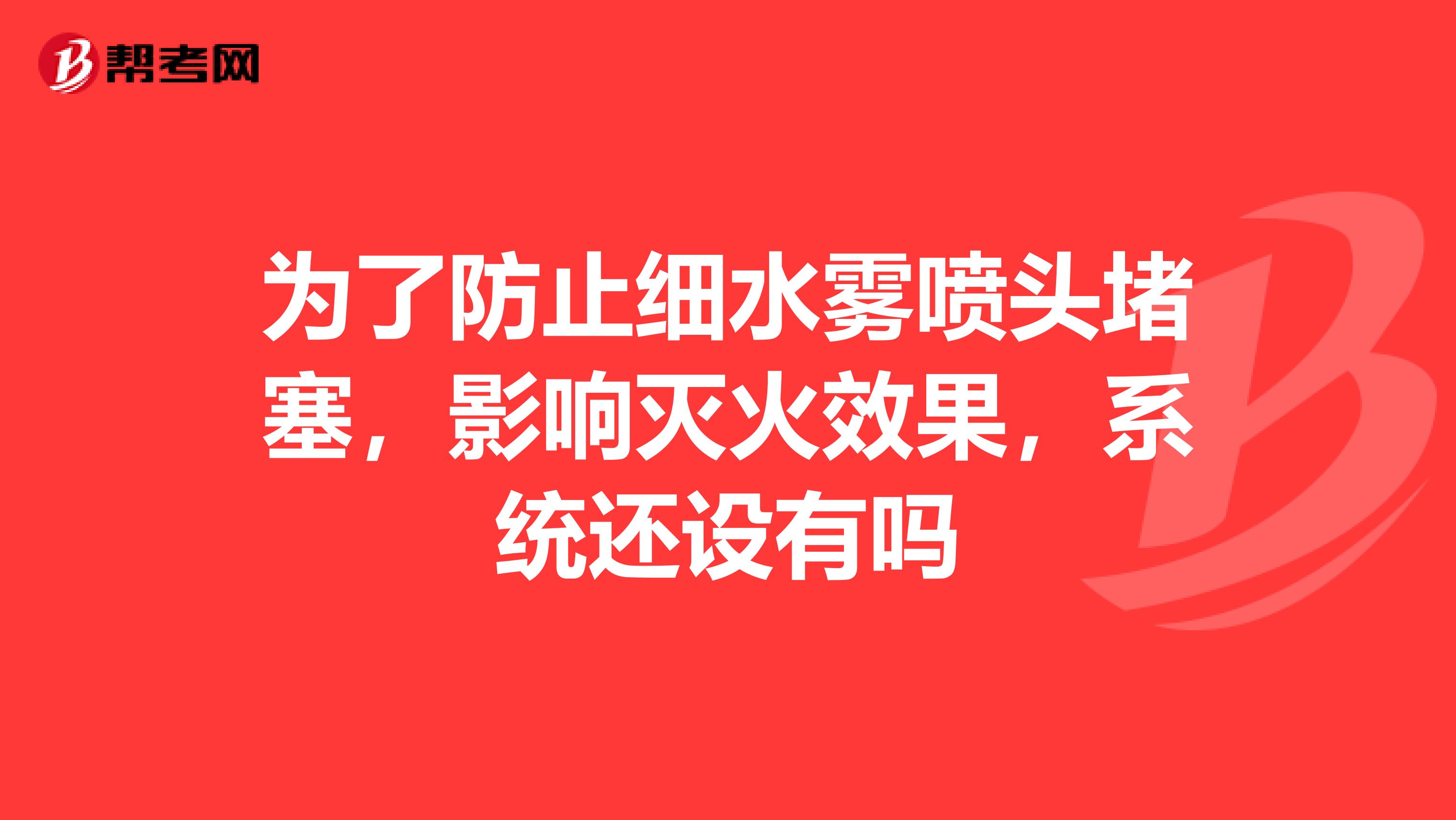 为了防止细水雾喷头堵塞,影响灭火效果,系统还设有吗