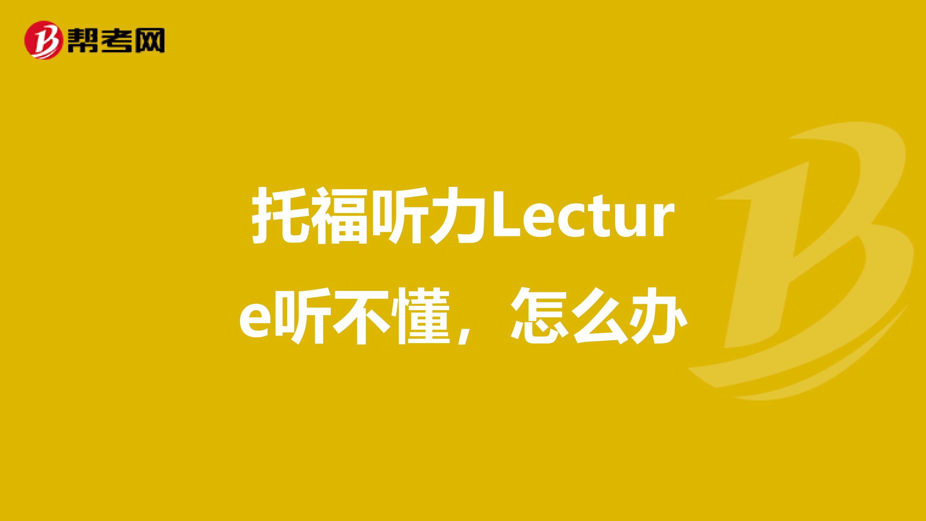 托福聽力Lecture聽不懂,怎么辦