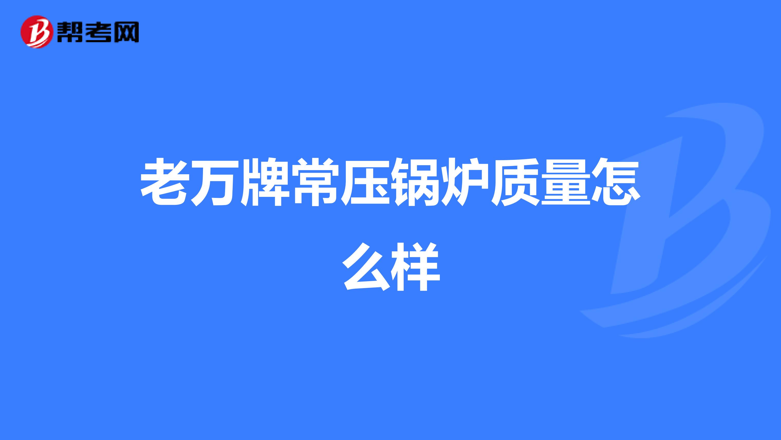 老万牌常压锅炉质量怎么样