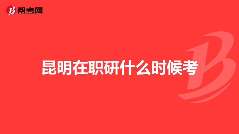 昆明在职研什么时候考