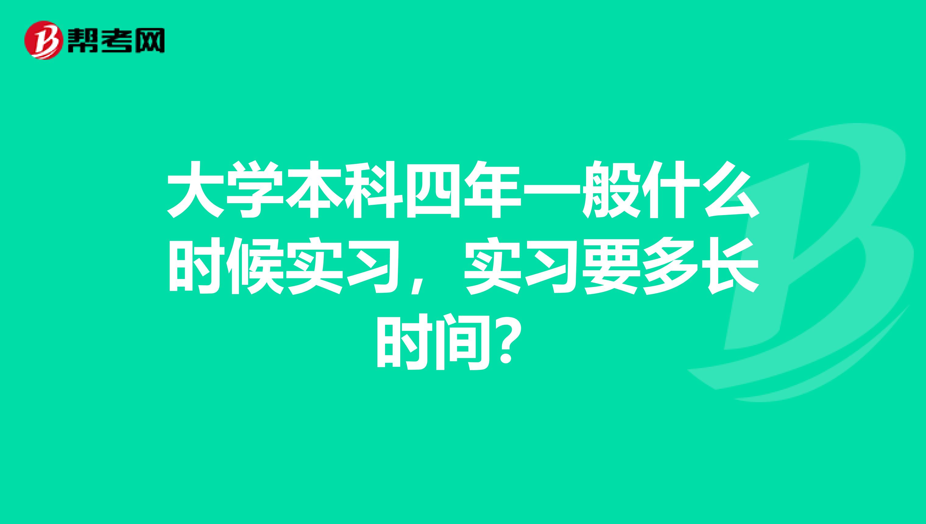大学本科四年一般什么时候实习,实习要多长时间?