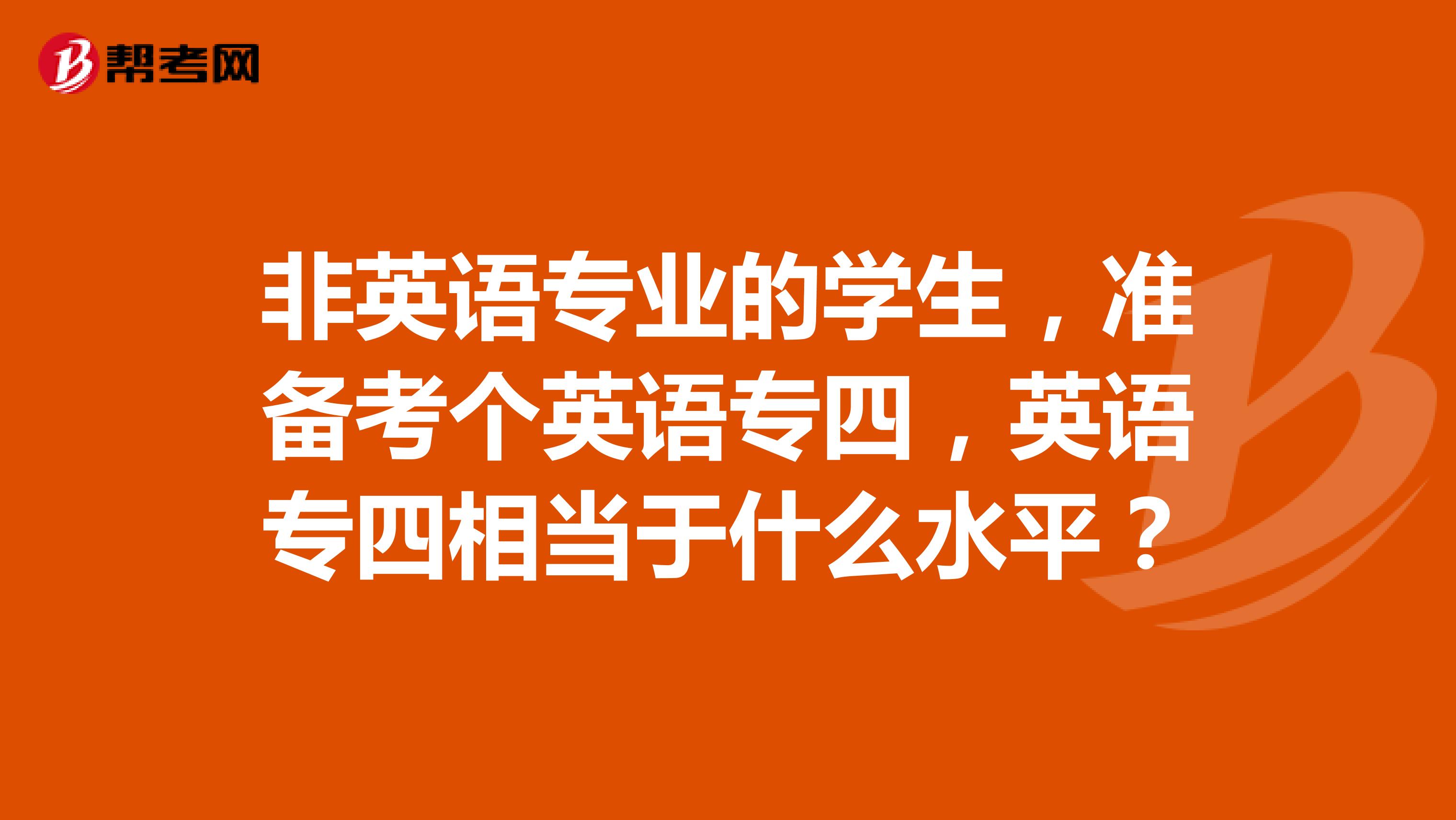 非英语专业的学生，准备考个英语专四，英语专四相当于什么水平？