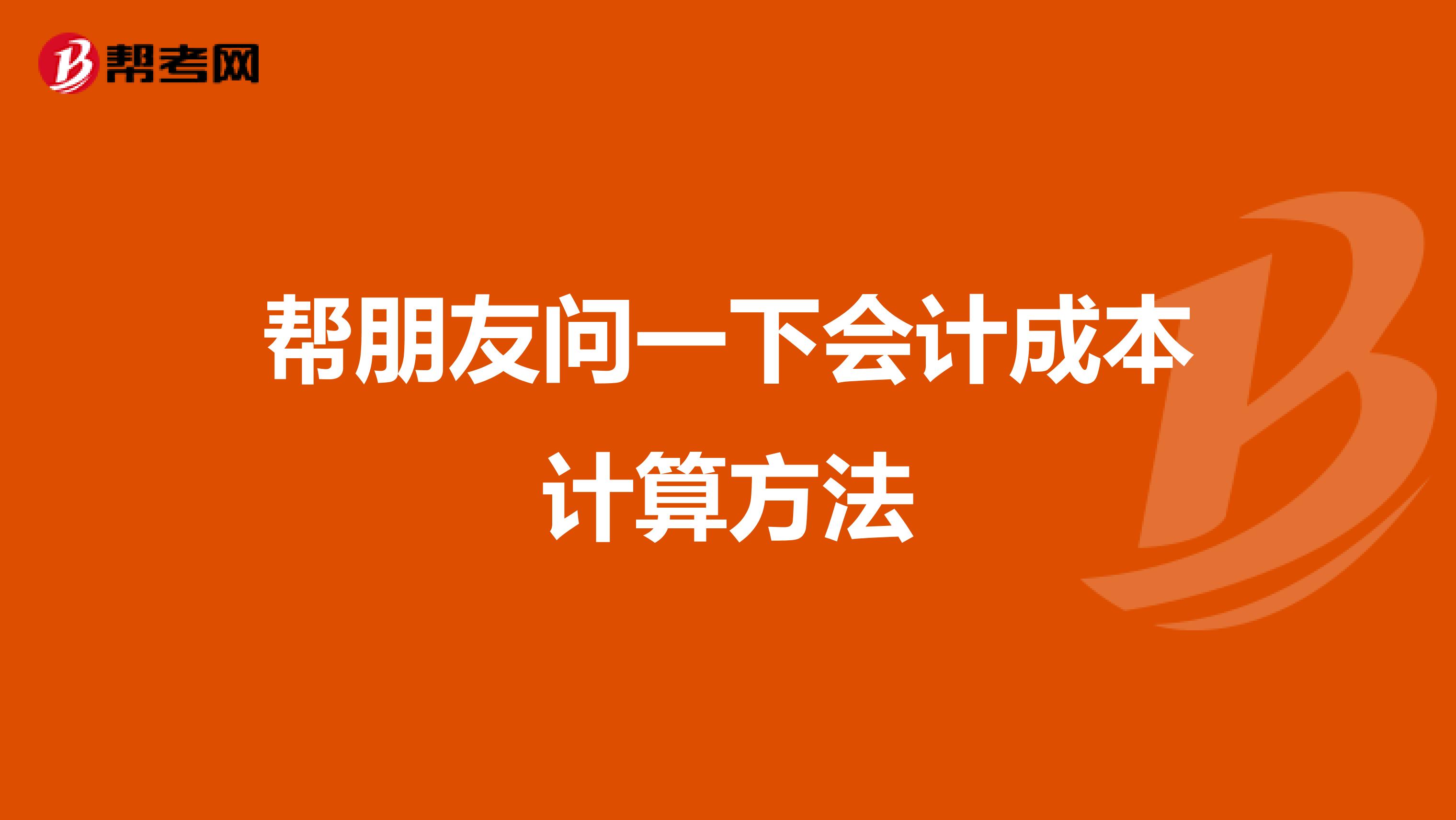 帮朋友问一下会计成本计算方法