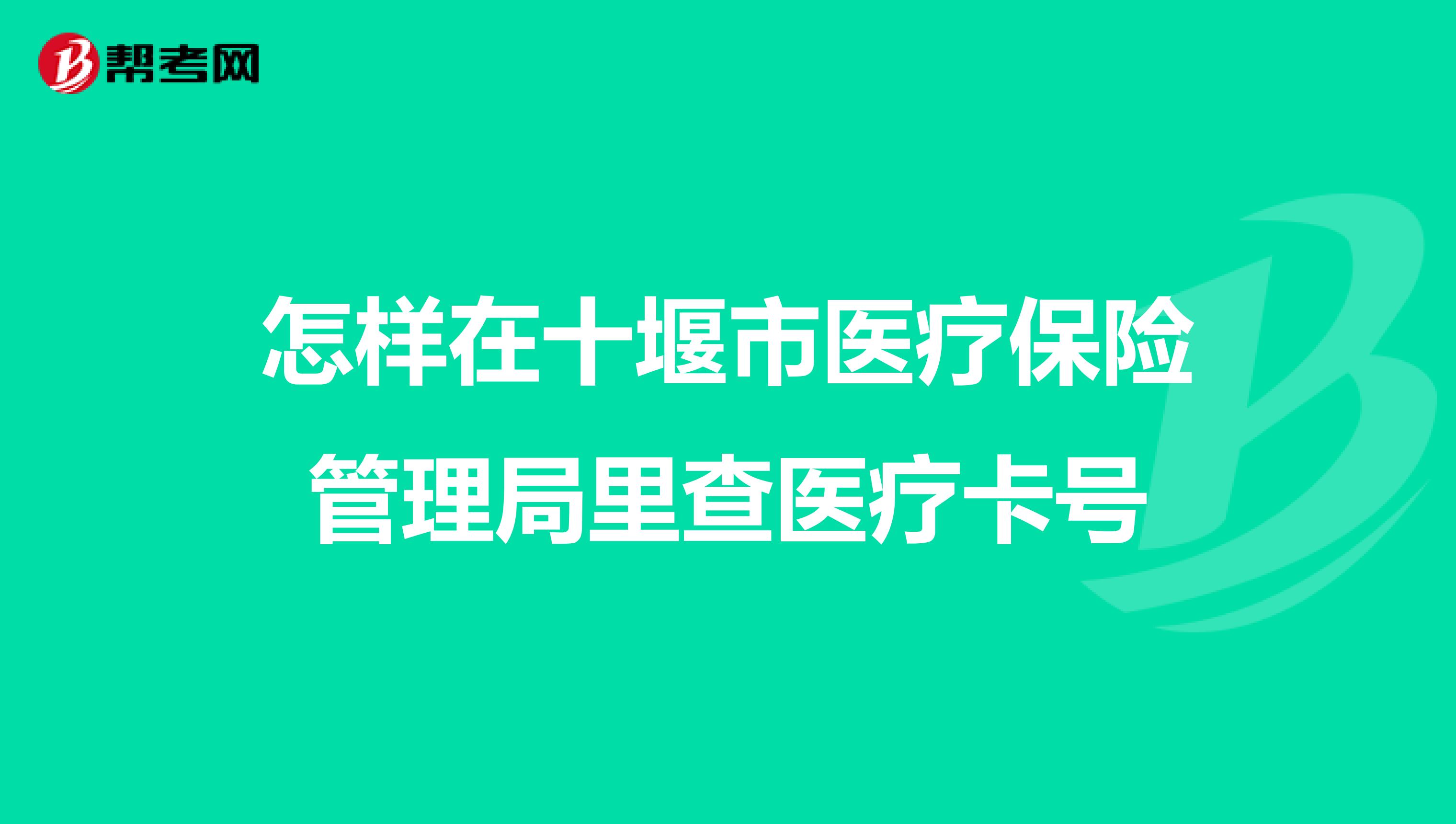 怎样在十堰市医疗保险管理局里查医疗卡号