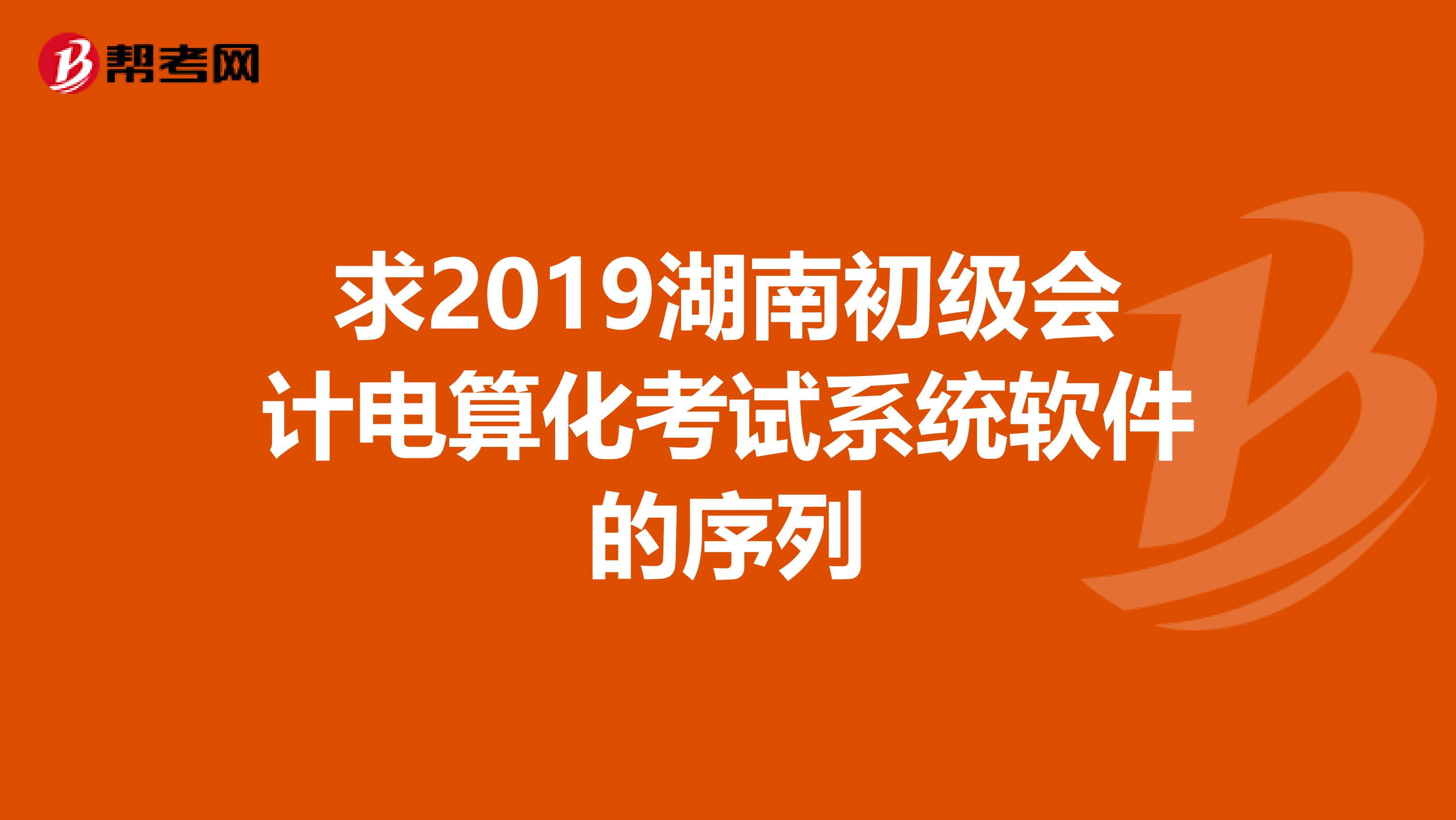求2019湖南初级会计电算化考试系统软件的序列
