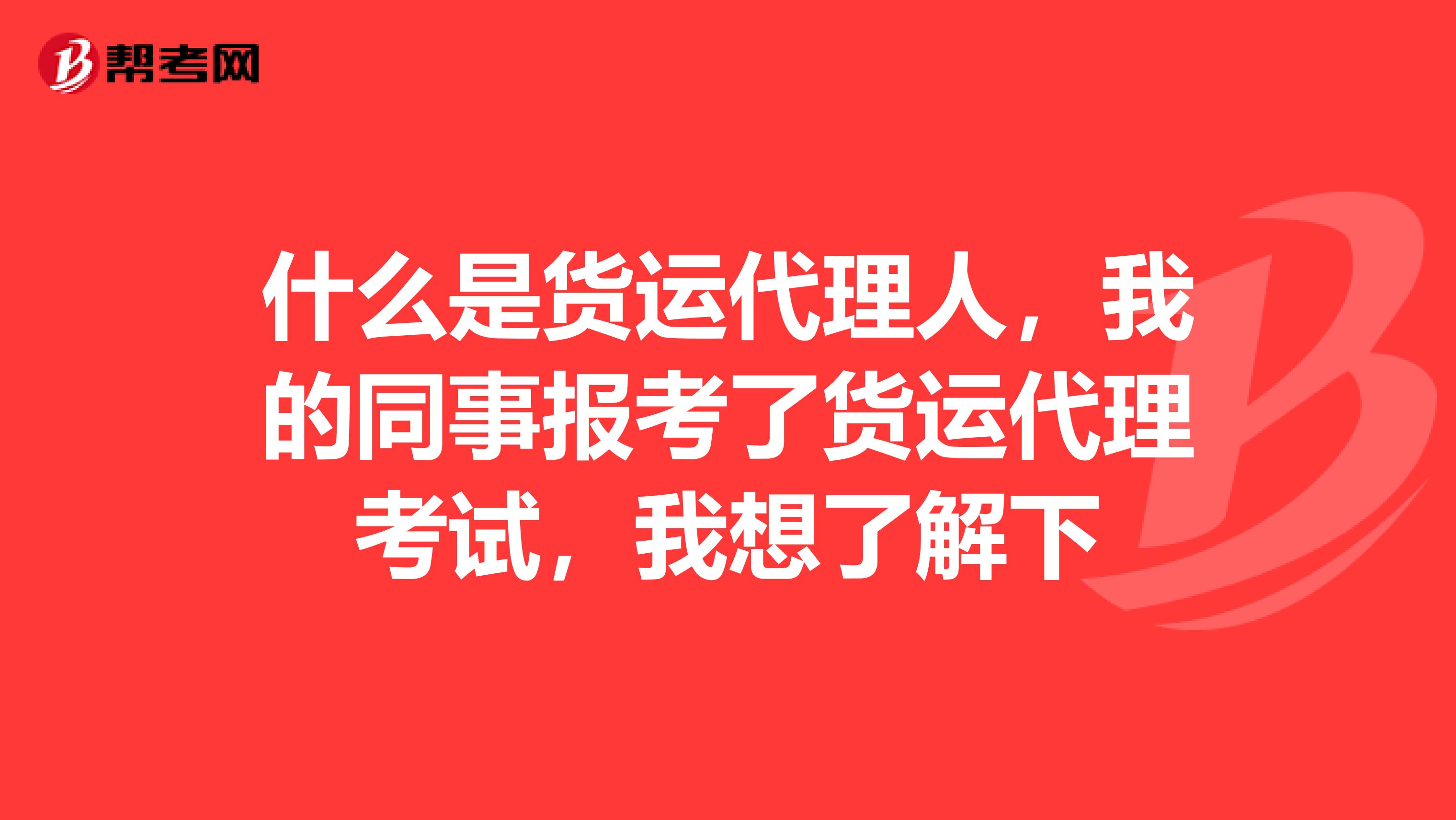 什么是货运代理人,我的同事报考了货运代理考试,我想了解下