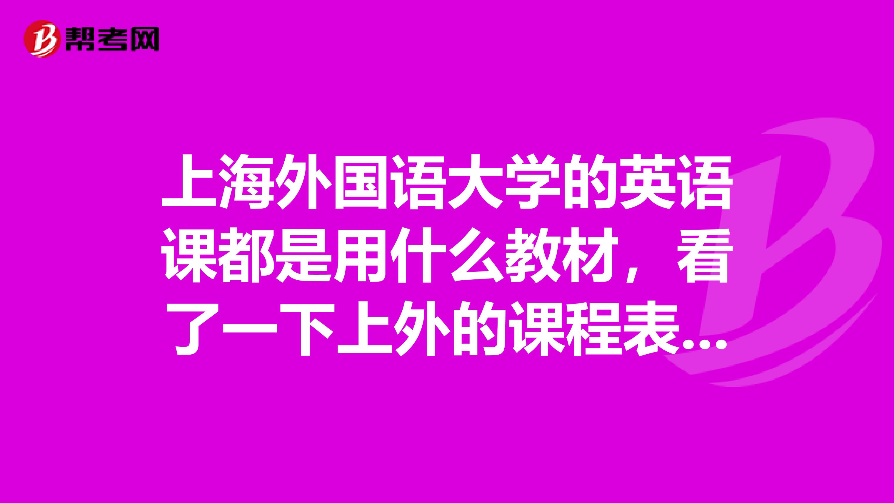 上海外国语大学的英语课都是用什么教材，看了一下上外的课程表基础英语英语视听说英语写作英语阅读用的都是什么教材呢？