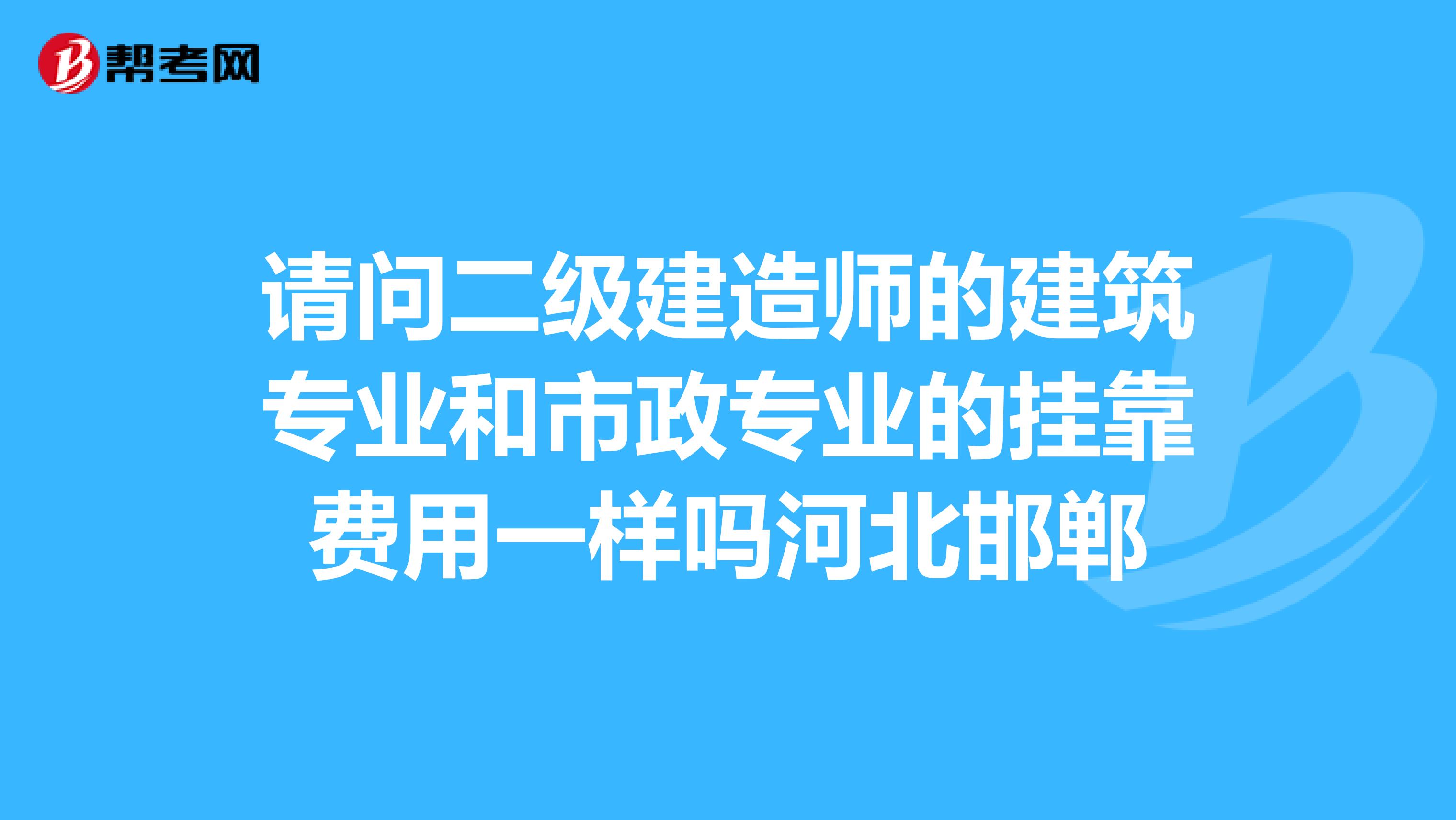 请问二级建造师的建筑专业和市政专业的兼职费用一样吗河北邯郸