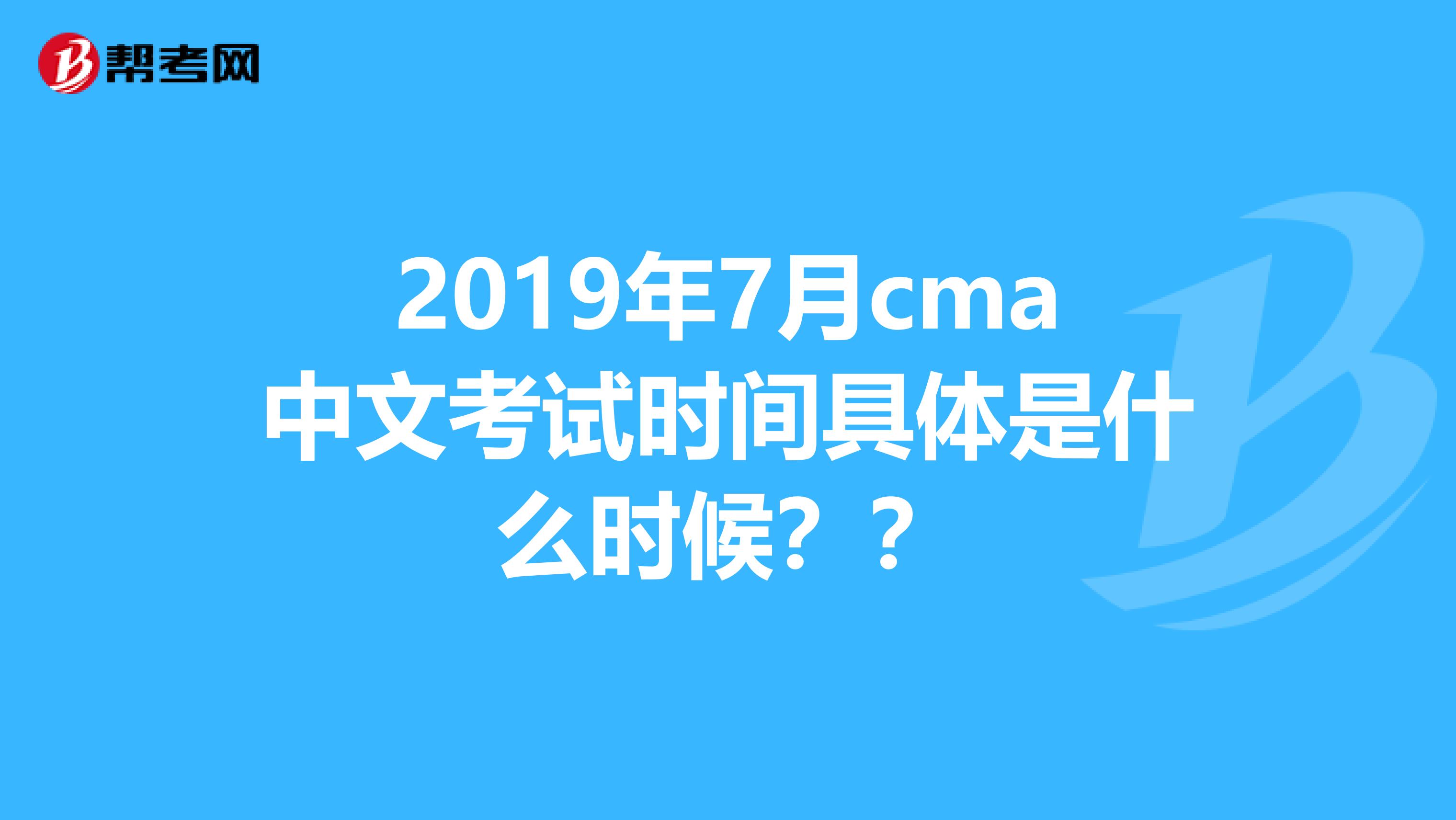 2019年7月cma中文考试时间具体是什么时候??
