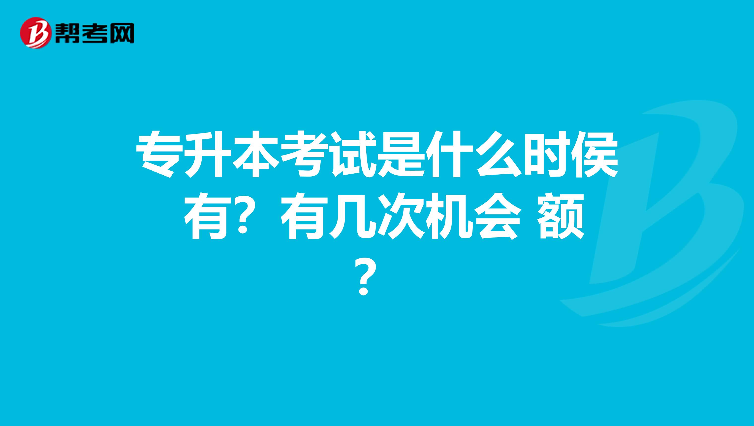 专升本考试是什么时侯 有?有几次机会 额?