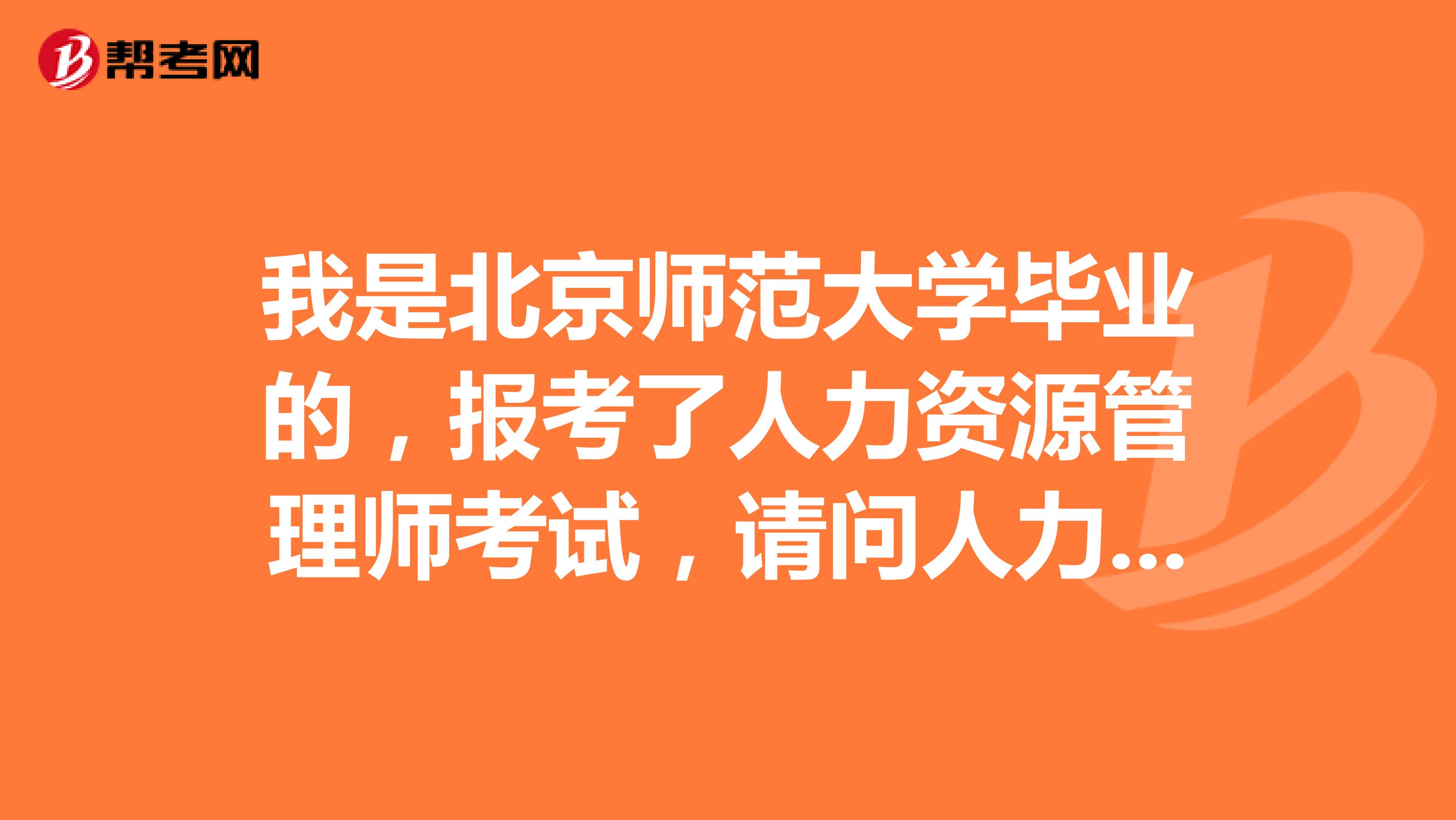 我是北京师范大学毕业的,报考了人力资源管理师考试,请问人力资源管理师考试流程如何?