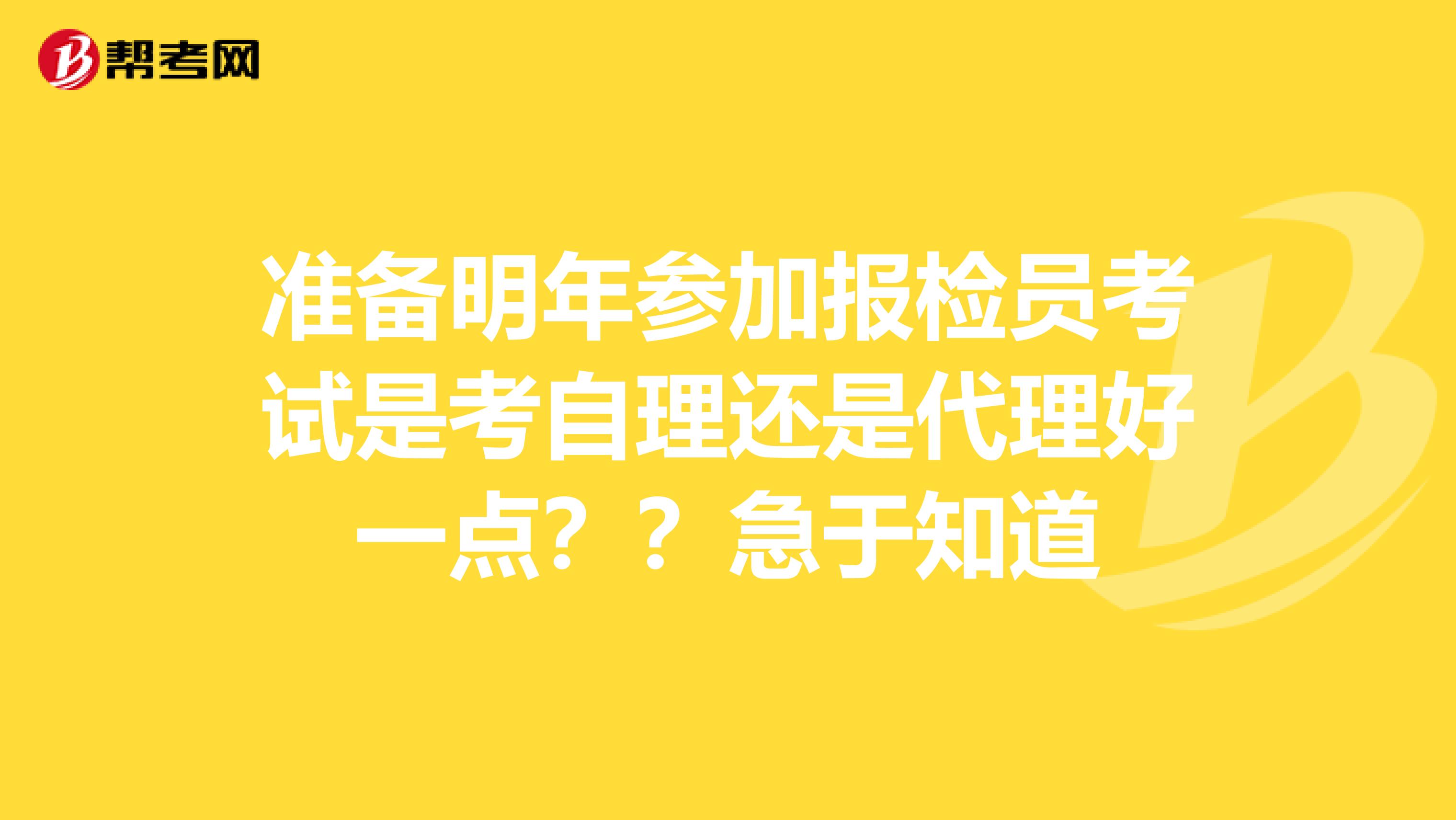 准备明年参加报检员考试是考自理还是代理好一点??急于知道