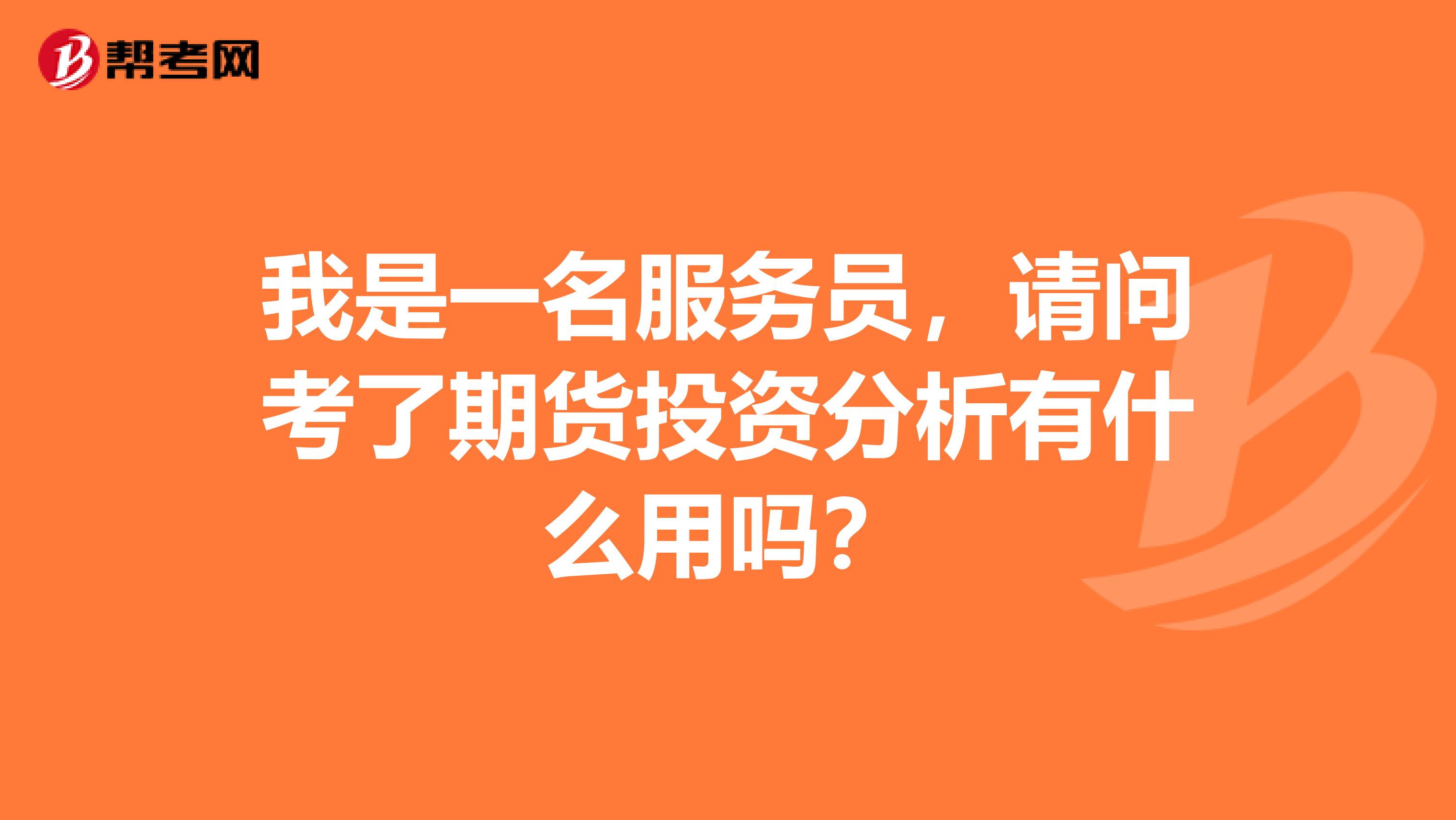 我是一名服务员，请问考了期货投资分析有什么用吗？