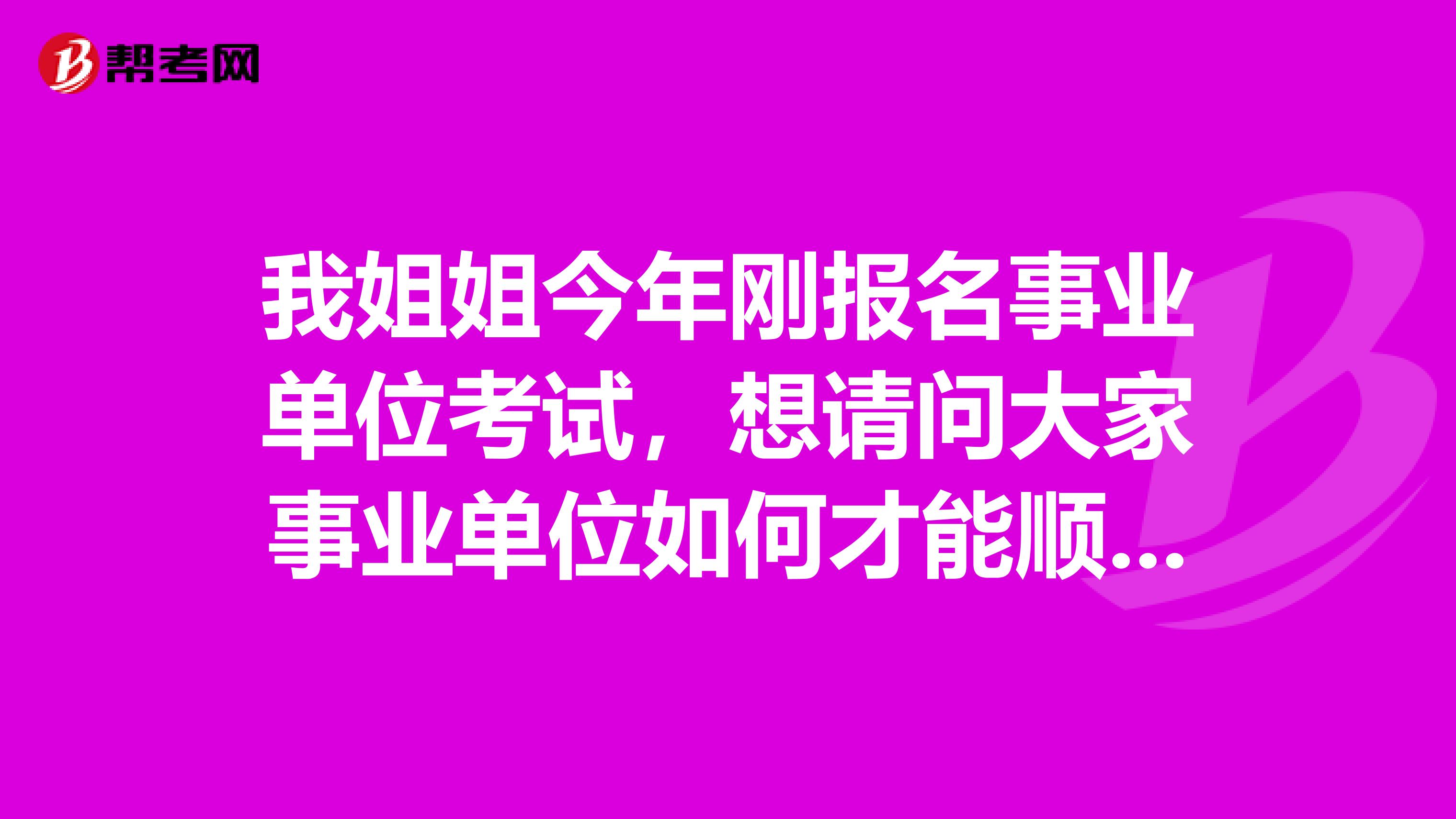 我姐姐今年刚报名事业单位考试,想请问大家事业单位如何才能顺利通过考试?