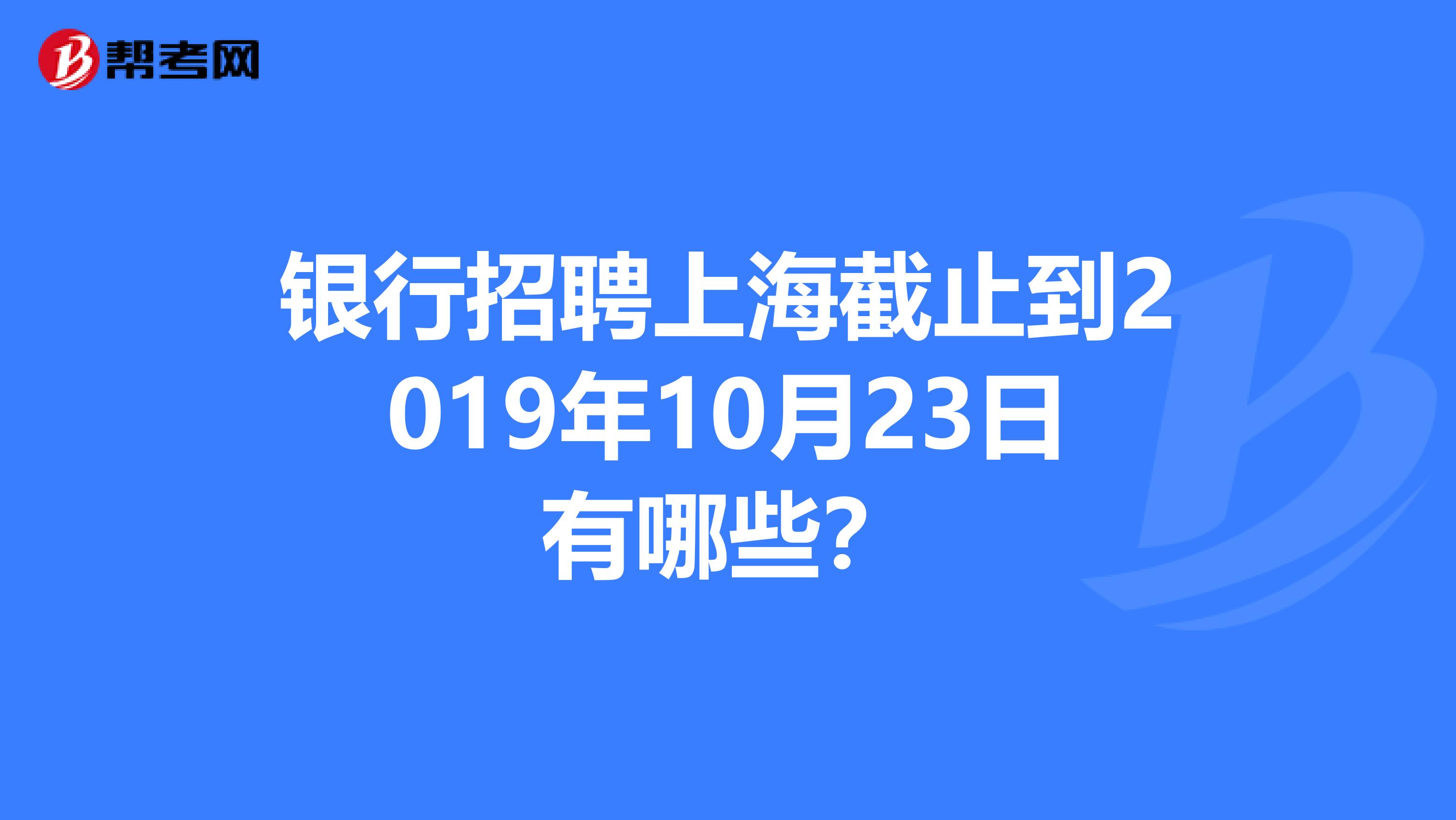 银行招聘上海截止到2019年10月23日有哪些?