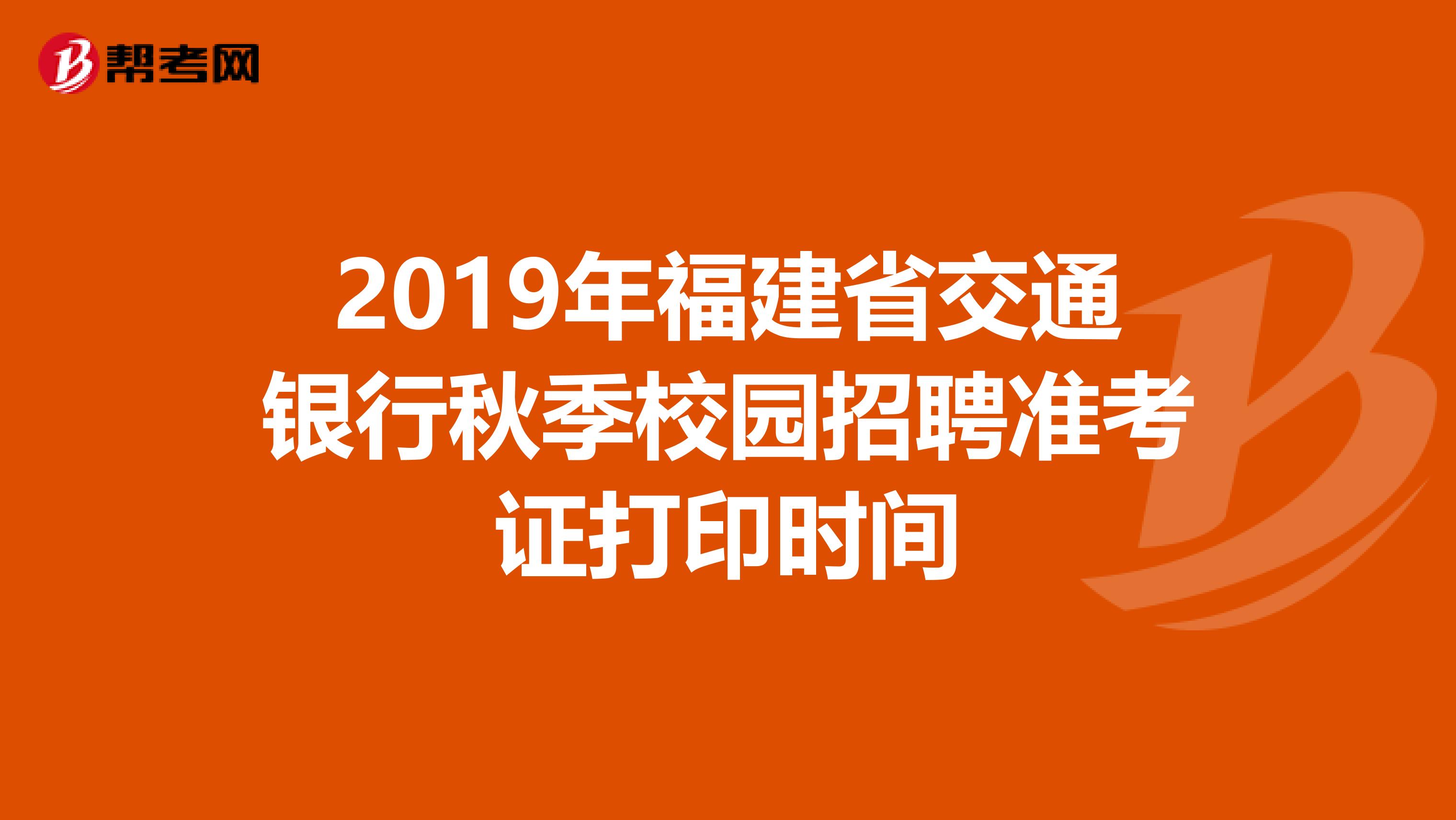 2019年福建省交通银行秋季校园招聘准考证打印时间