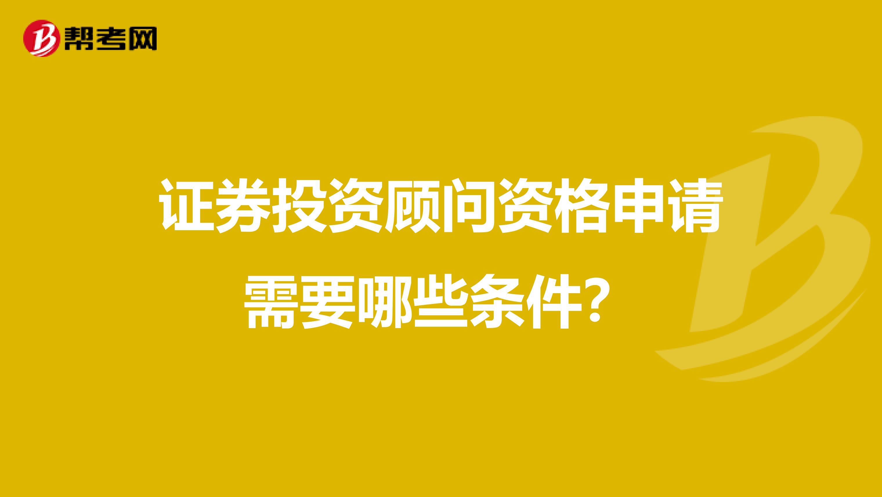 证券投资顾问资格申请需要哪些条件?
