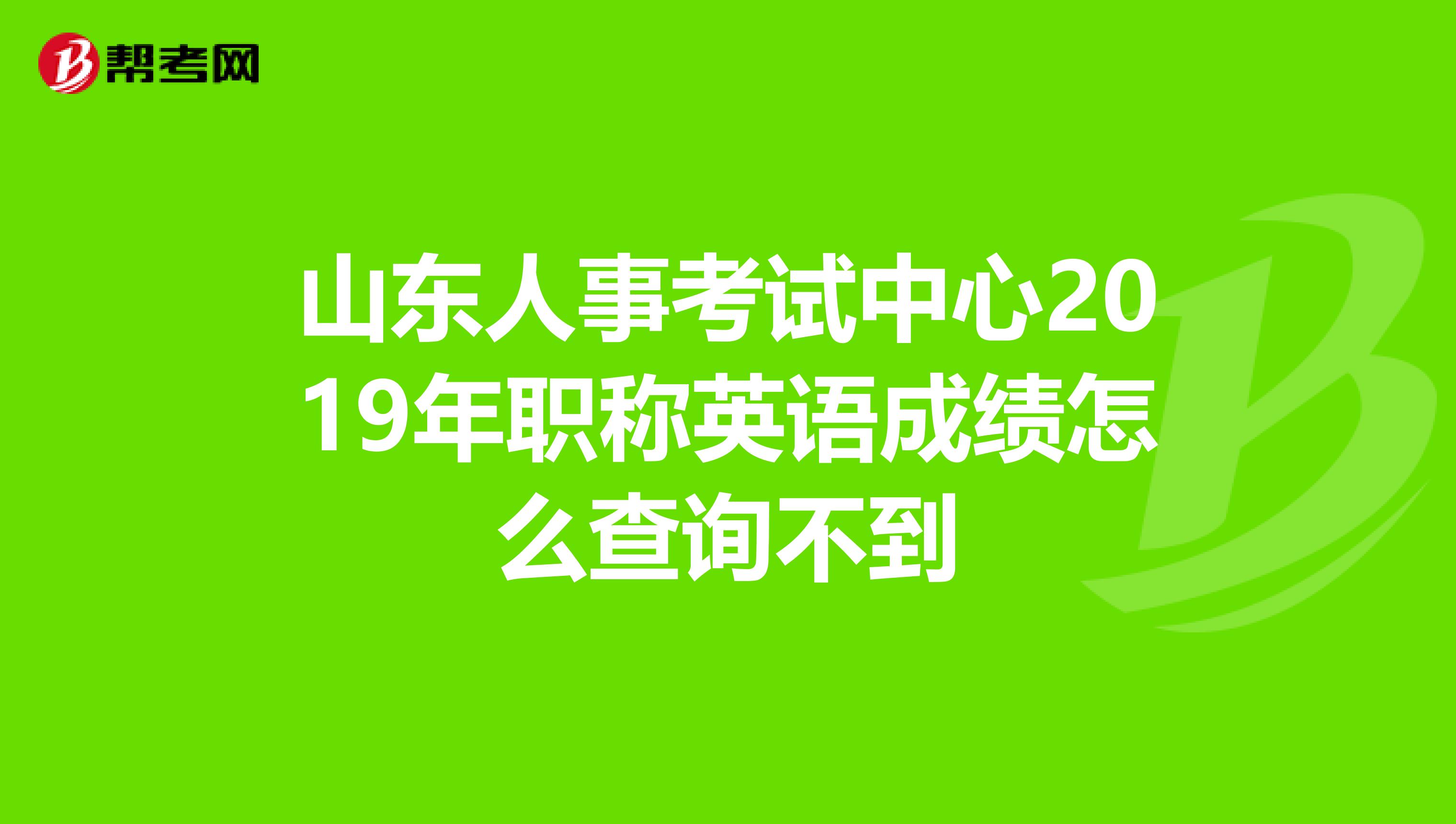 山东人事考试中心2019年职称英语成绩怎么查询不到