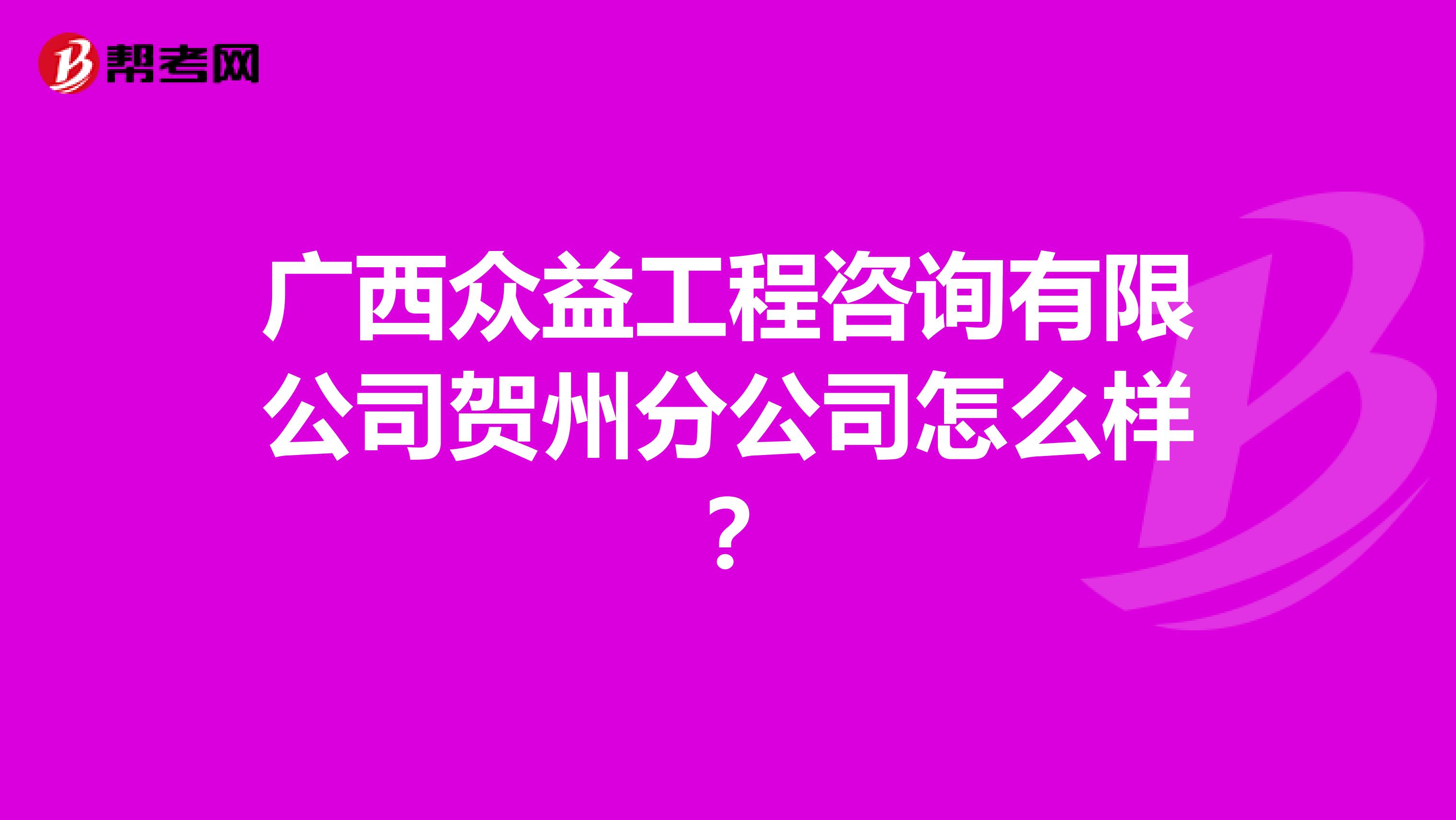 广西众益工程咨询有限公司贺州分公司怎么样?