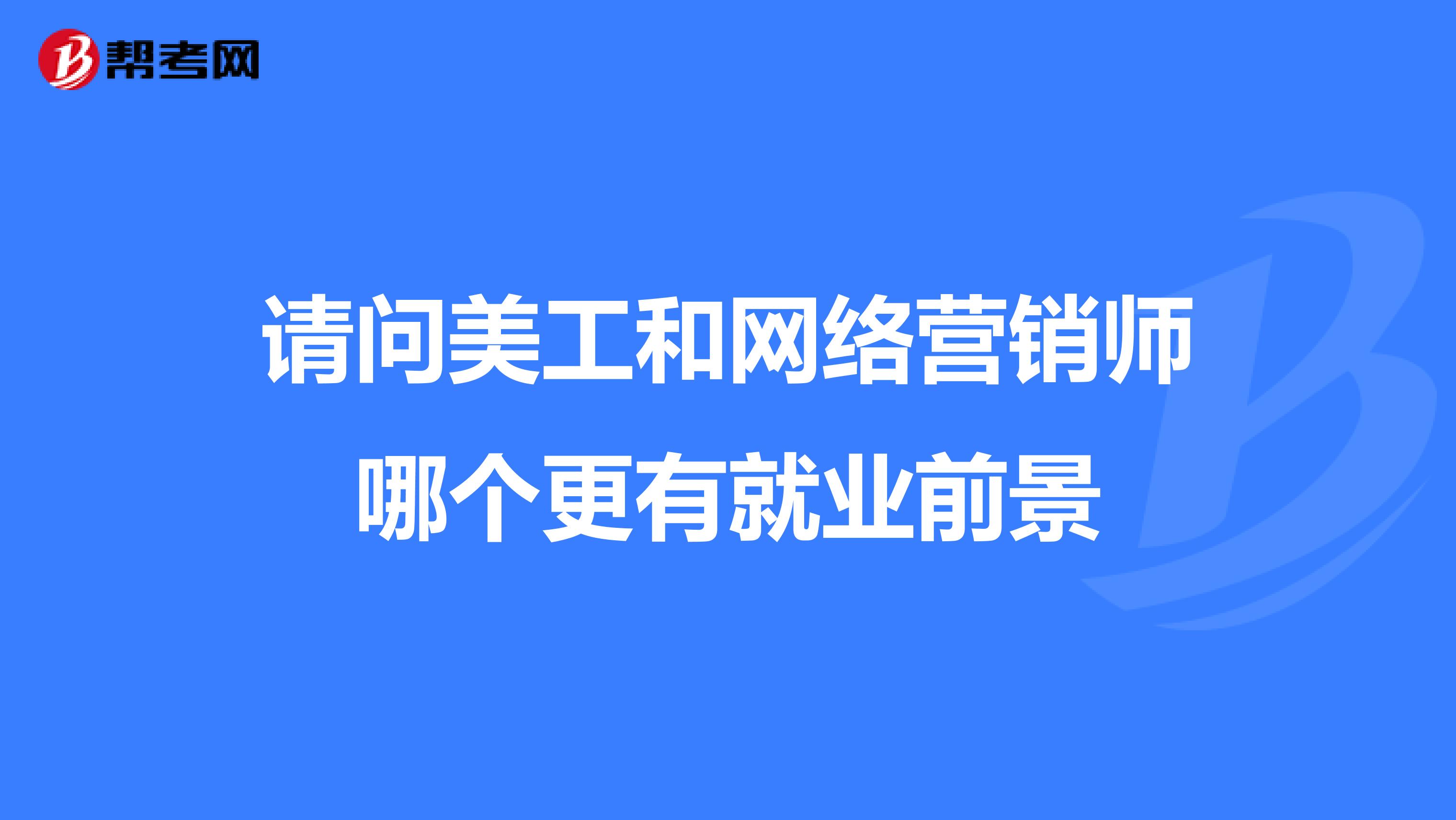 请问美工和网络营销师哪个更有就业前景