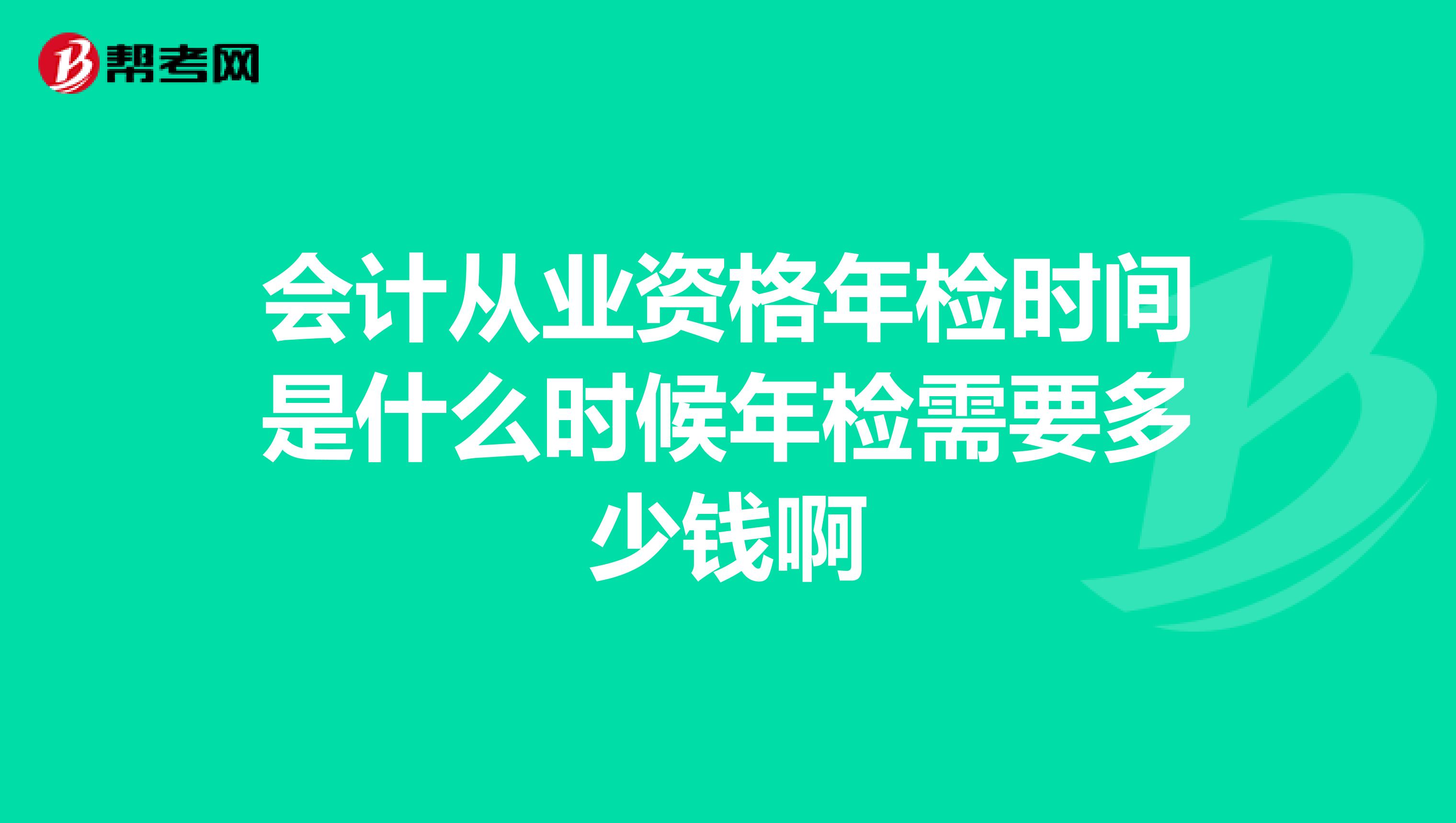 会计从业资格年检时间是什么时候年检需要多少钱啊
