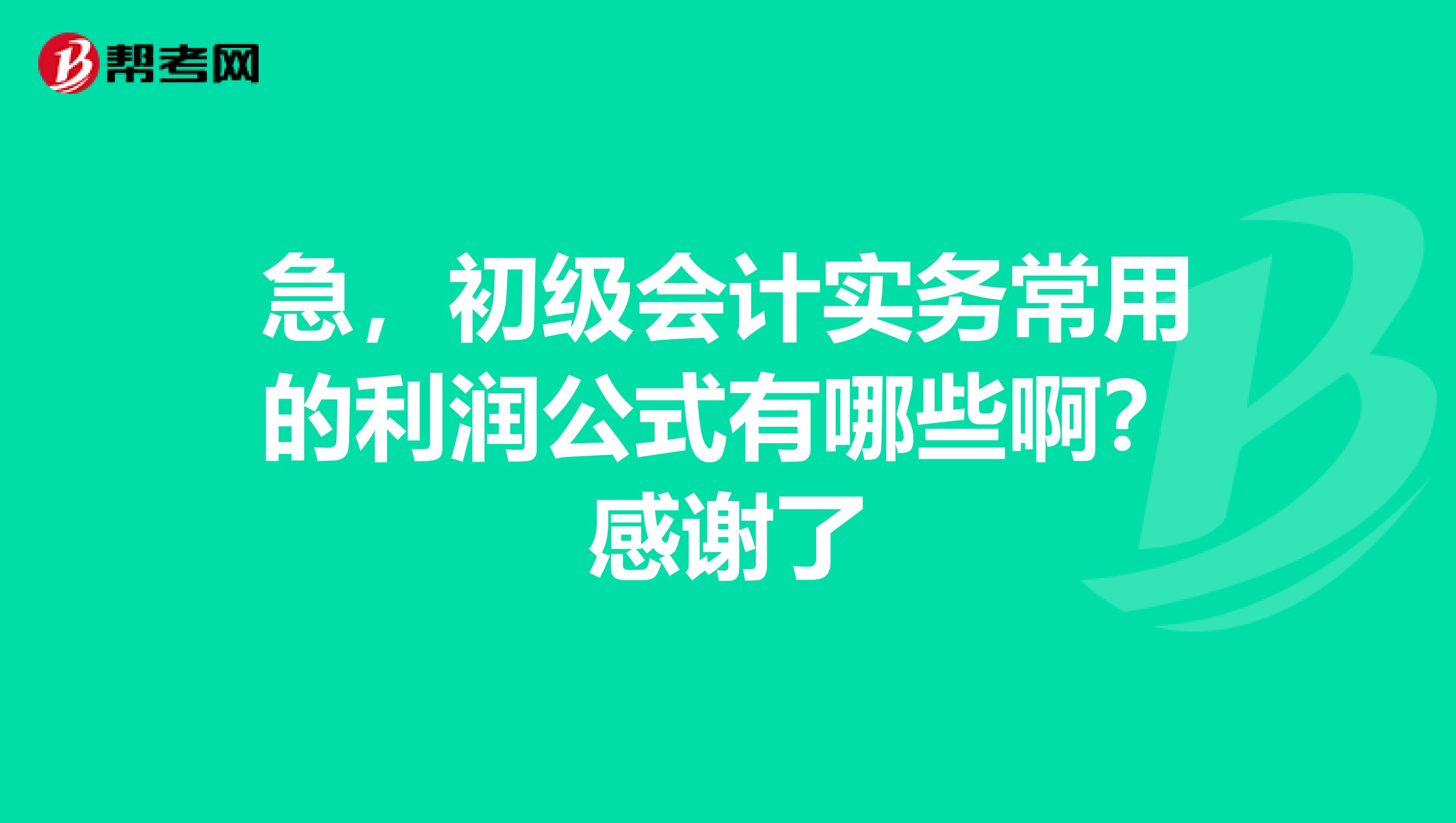 急，初级会计实务常用的利润公式有哪些啊？感谢了