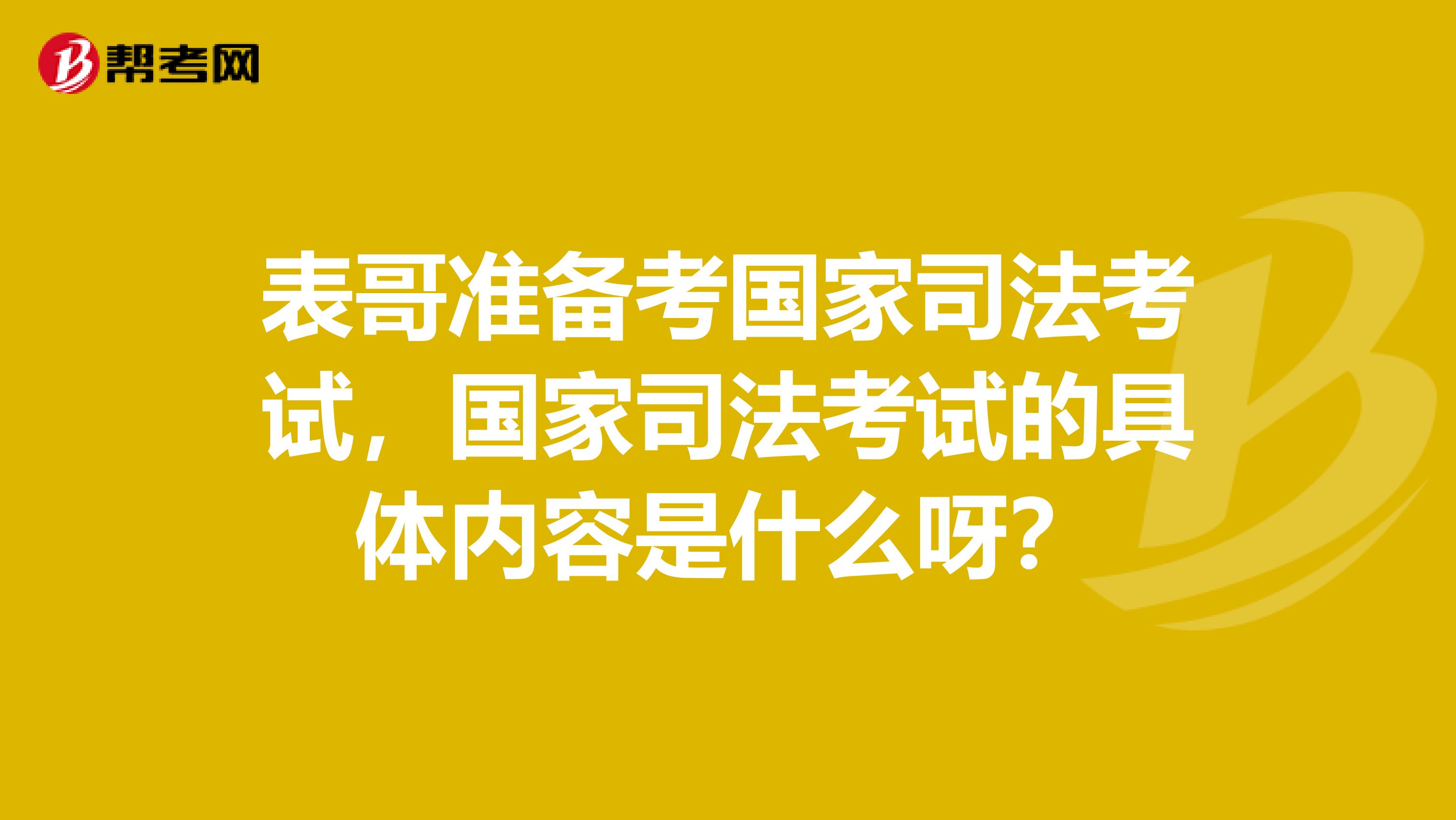 表哥准备考国家司法考试，国家司法考试的具体内容是什么呀？