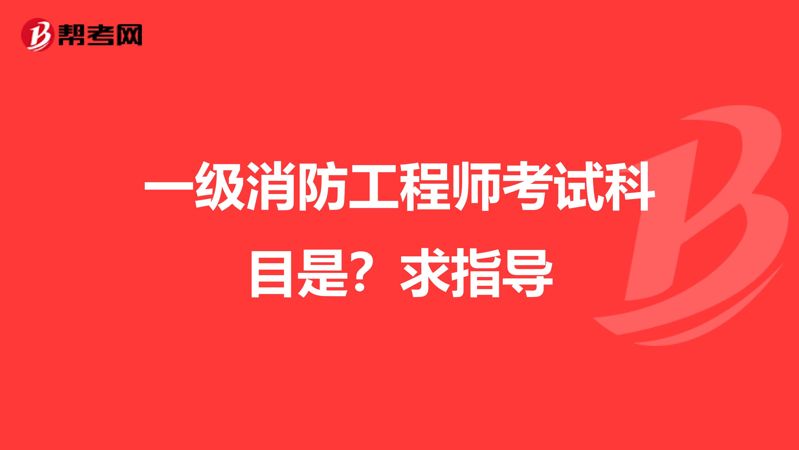 一级消防工程师考试科目是?求指导
