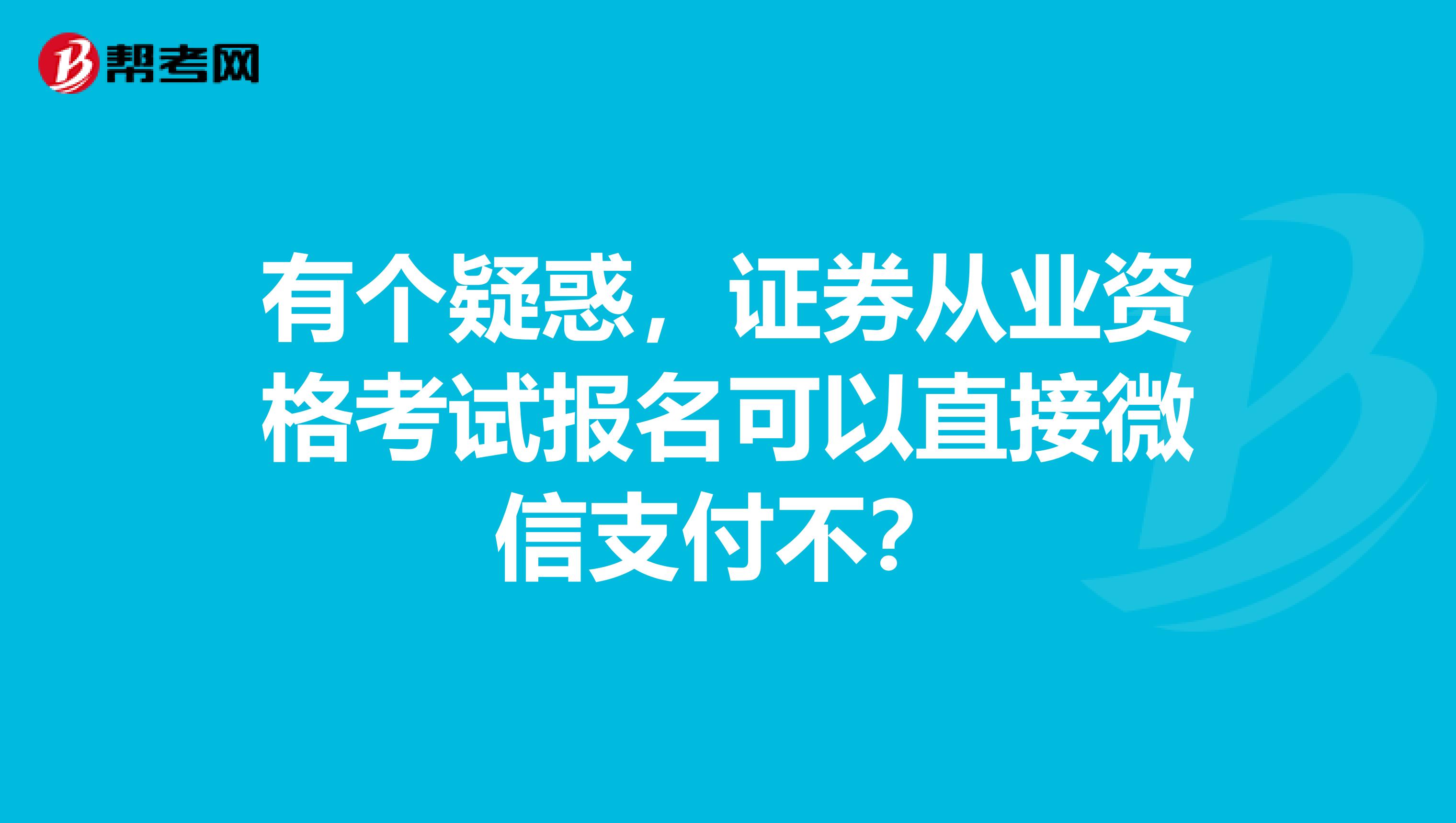 有个疑惑，证券从业资格考试报名可以直接微信支付不？