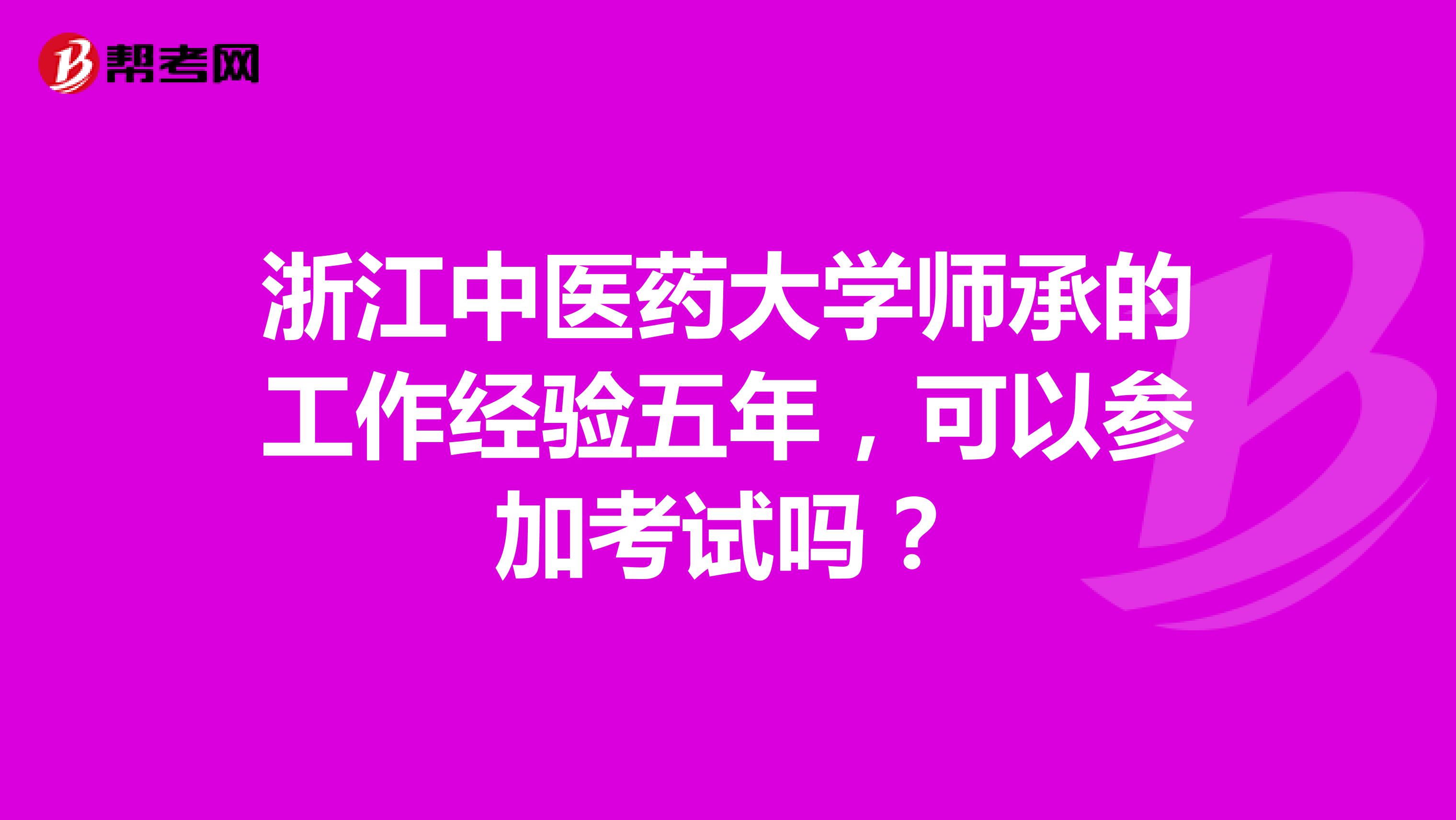 浙江中医药大学师承的工作经验五年,可以参加考试吗?