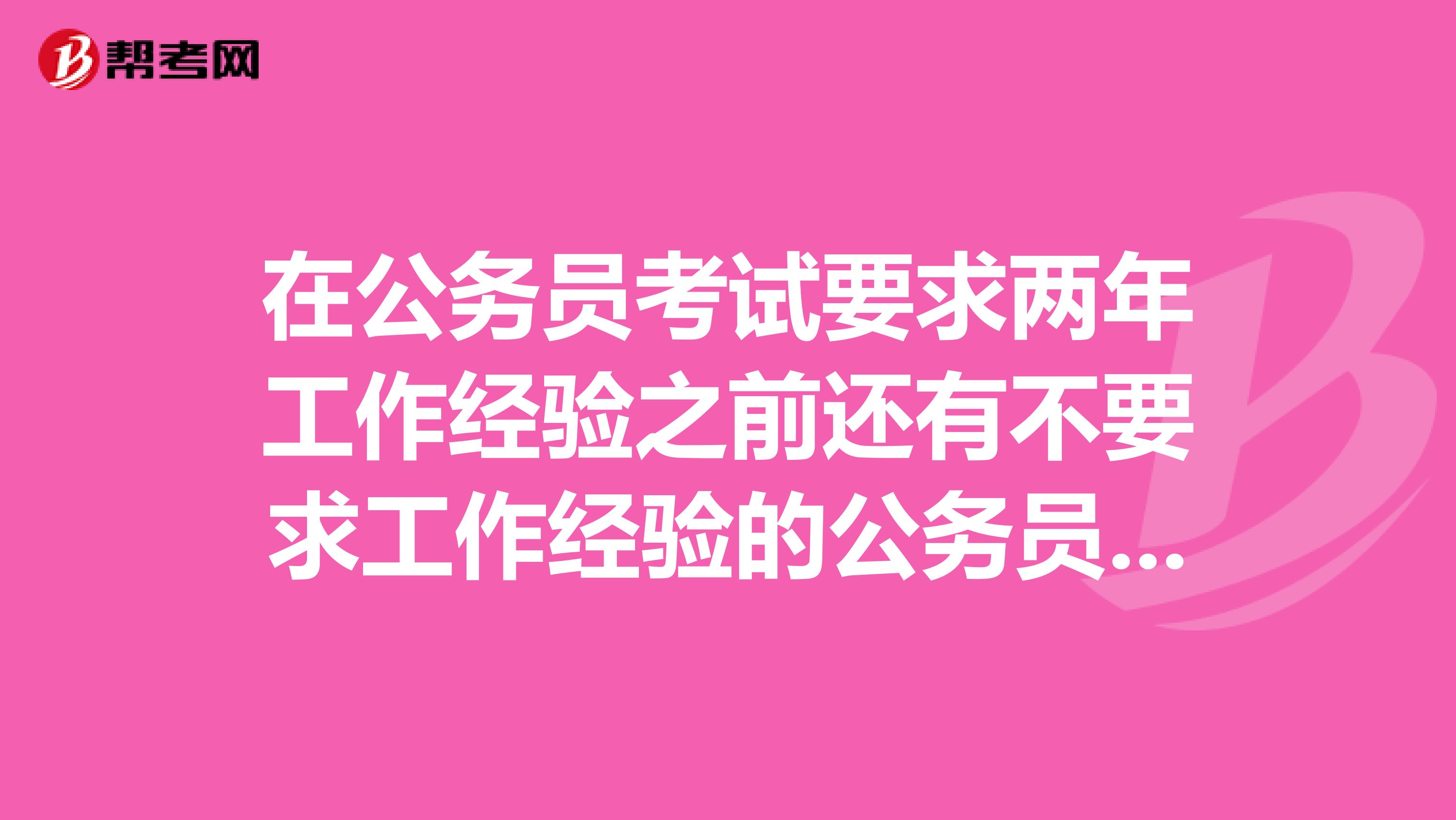 在公务员考试要求两年工作经验之前还有不要求工作经验的公务员考试吗