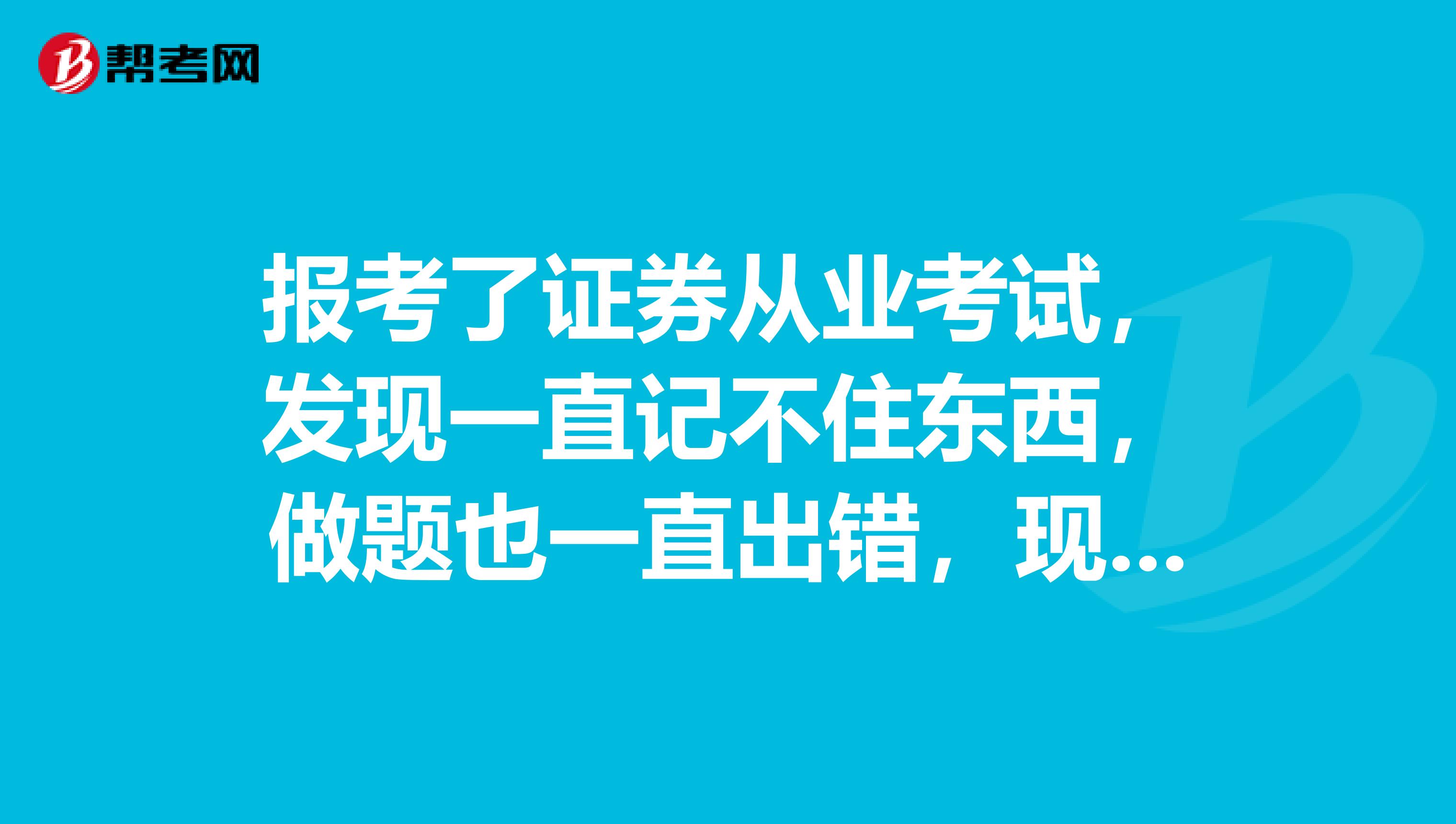 报考了证券从业考试,发现一直记不住东西,做题也一直出错,现在只看书上的题行不行啊?在线等,急。