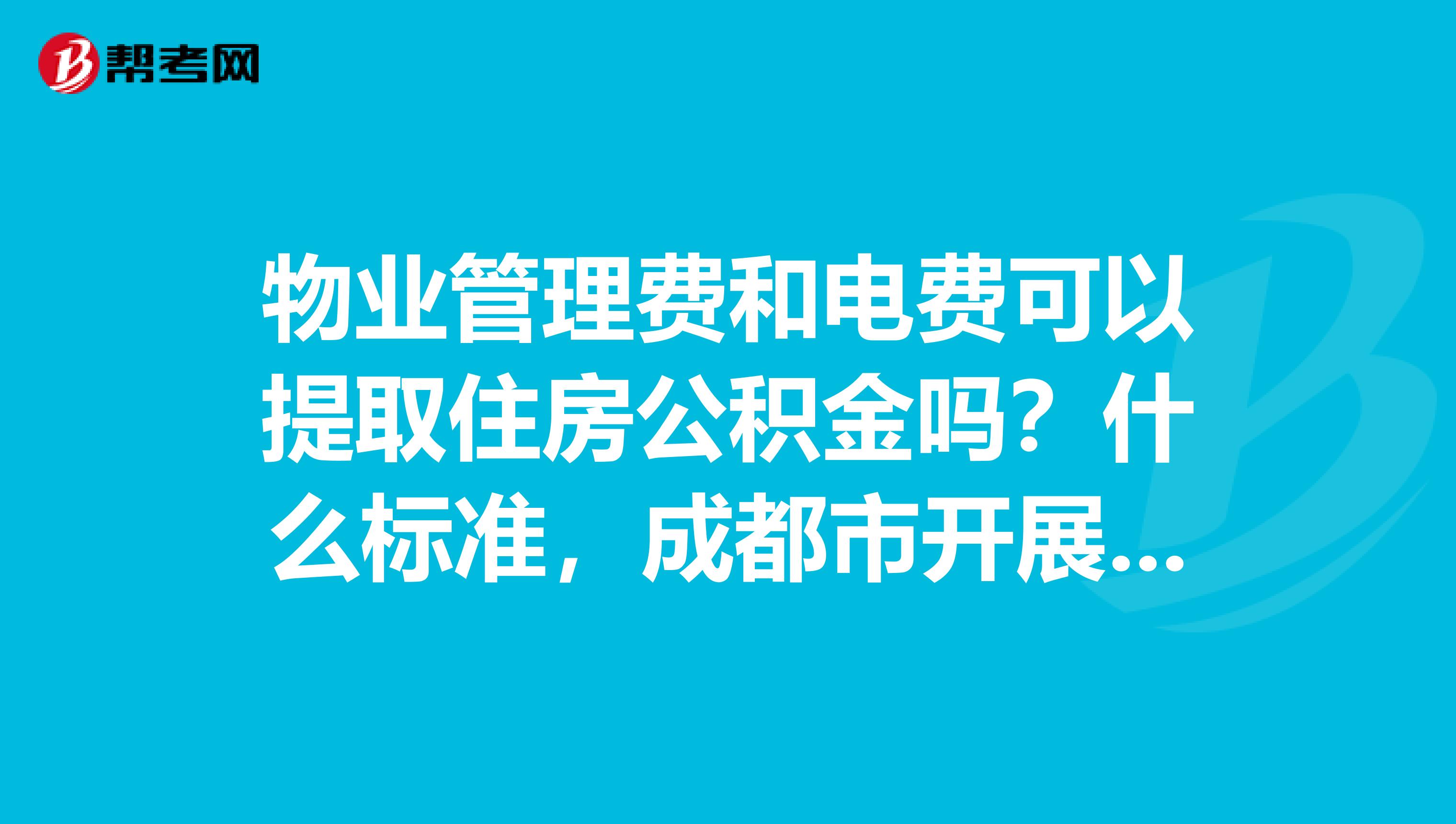 物业管理费和电费可以提取住房公积金吗？什么标准，成都市开展了吗？