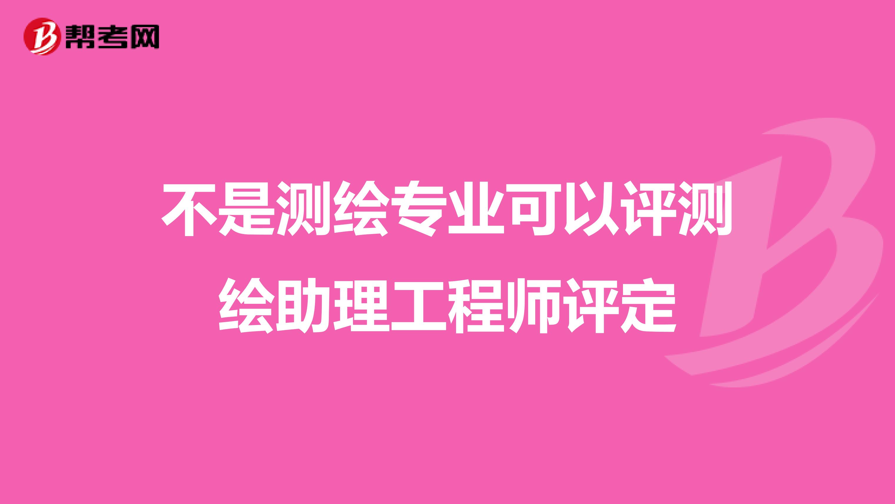 不是测绘专业可以评测绘助理工程师评定