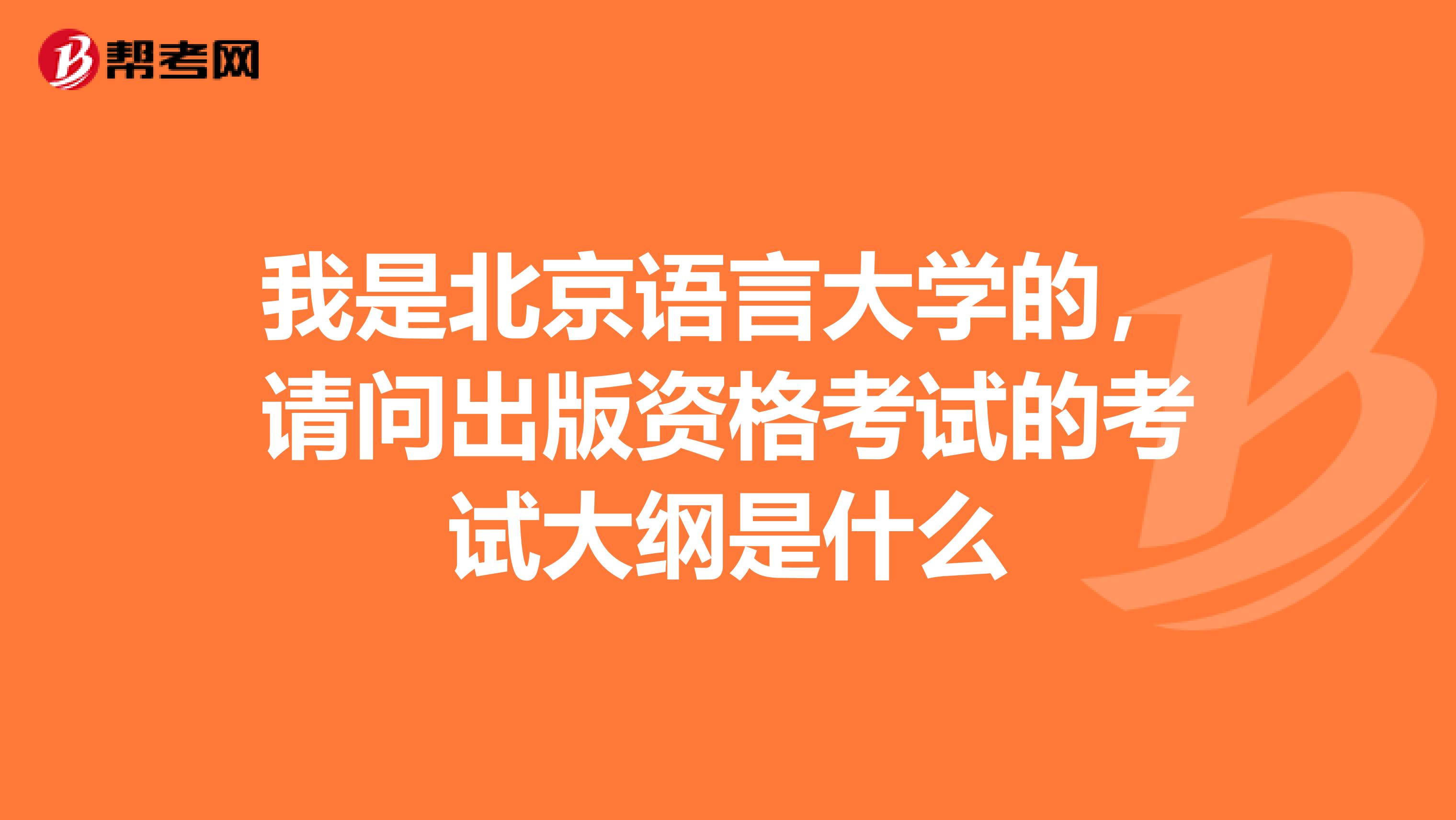我是北京语言大学的,请问出版资格考试的考试大纲是什么