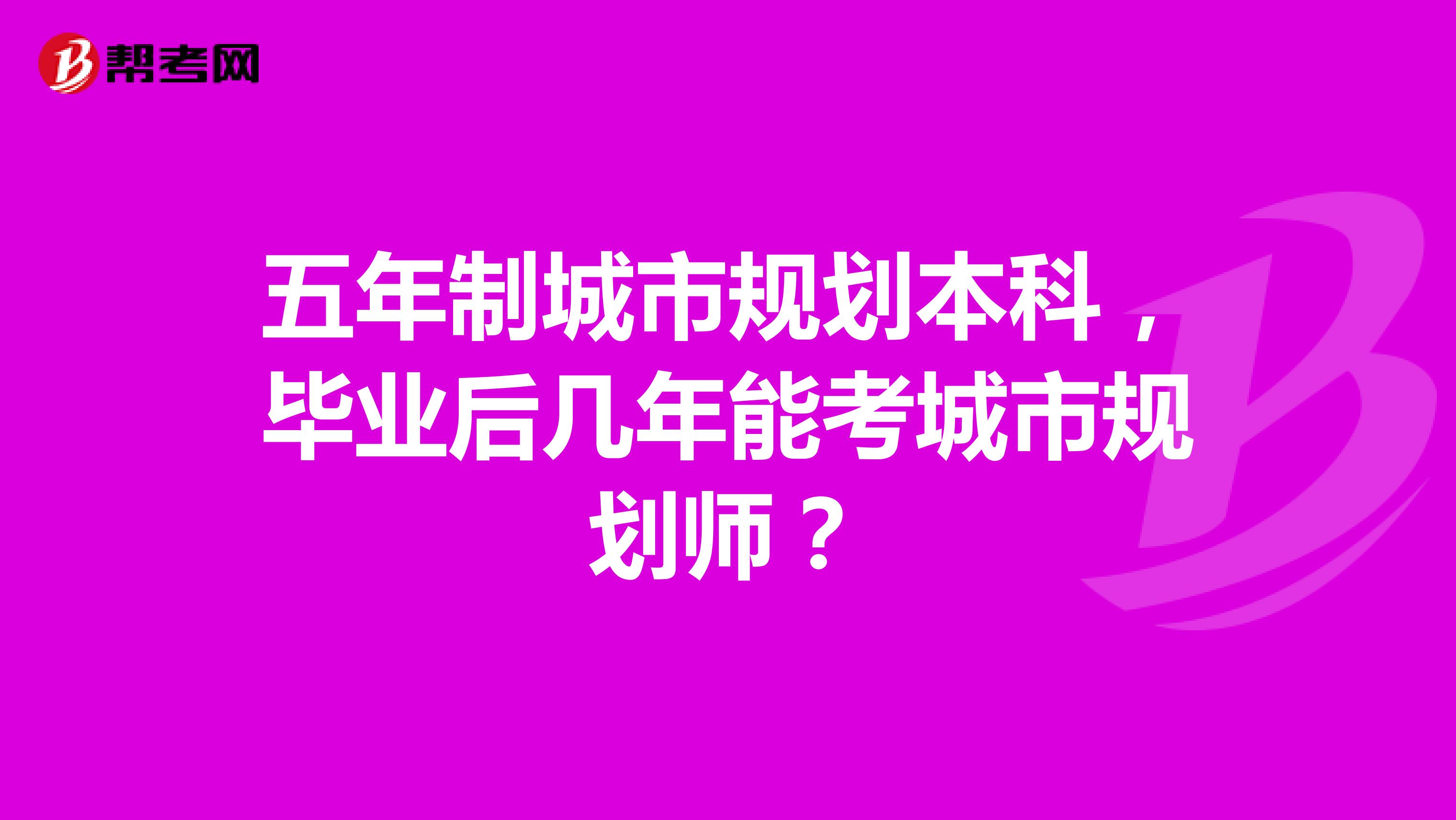 五年制城市规划本科,毕业后几年能考城市规划师?