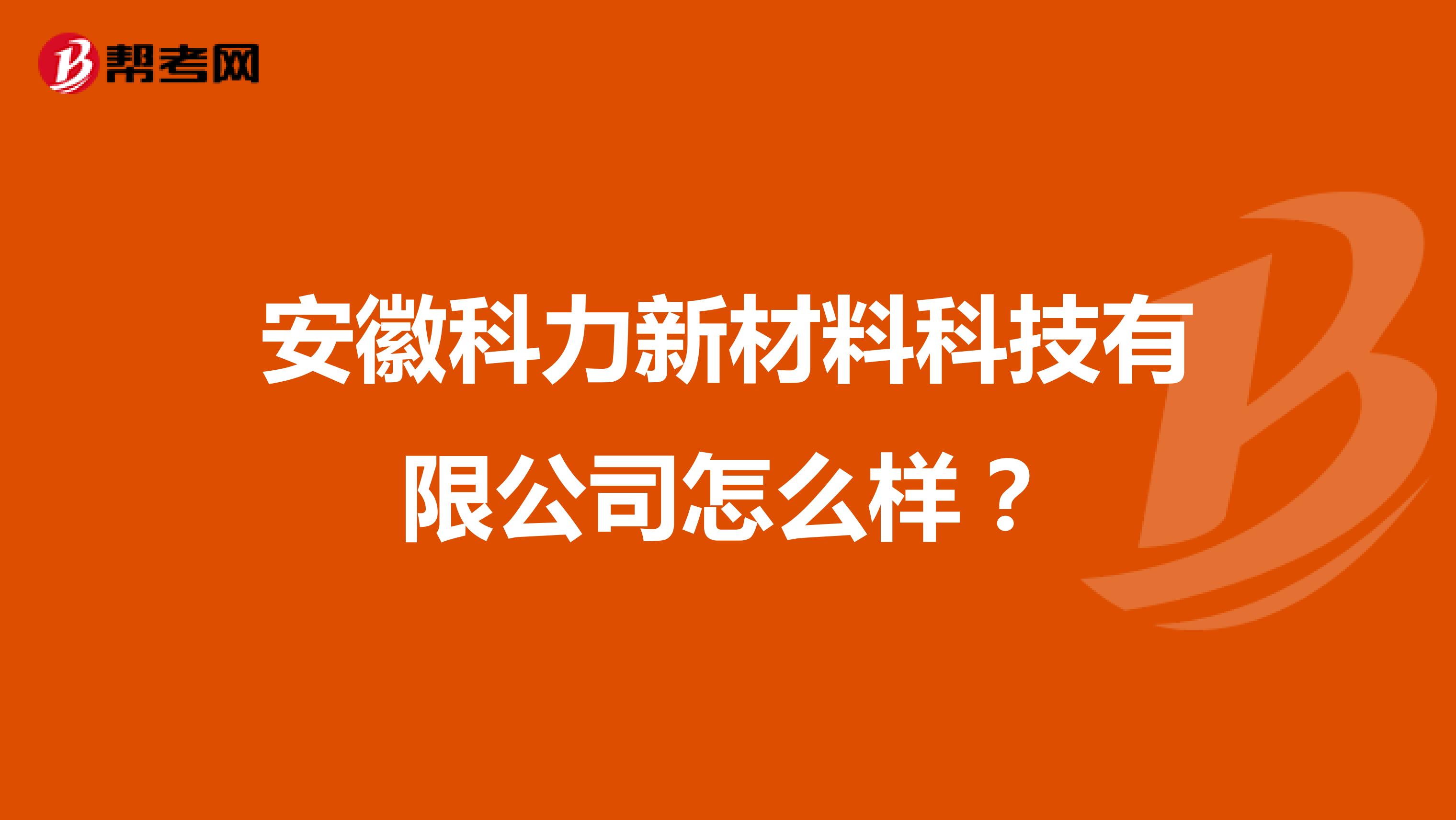 安徽科力新材料科技有限公司怎么样?