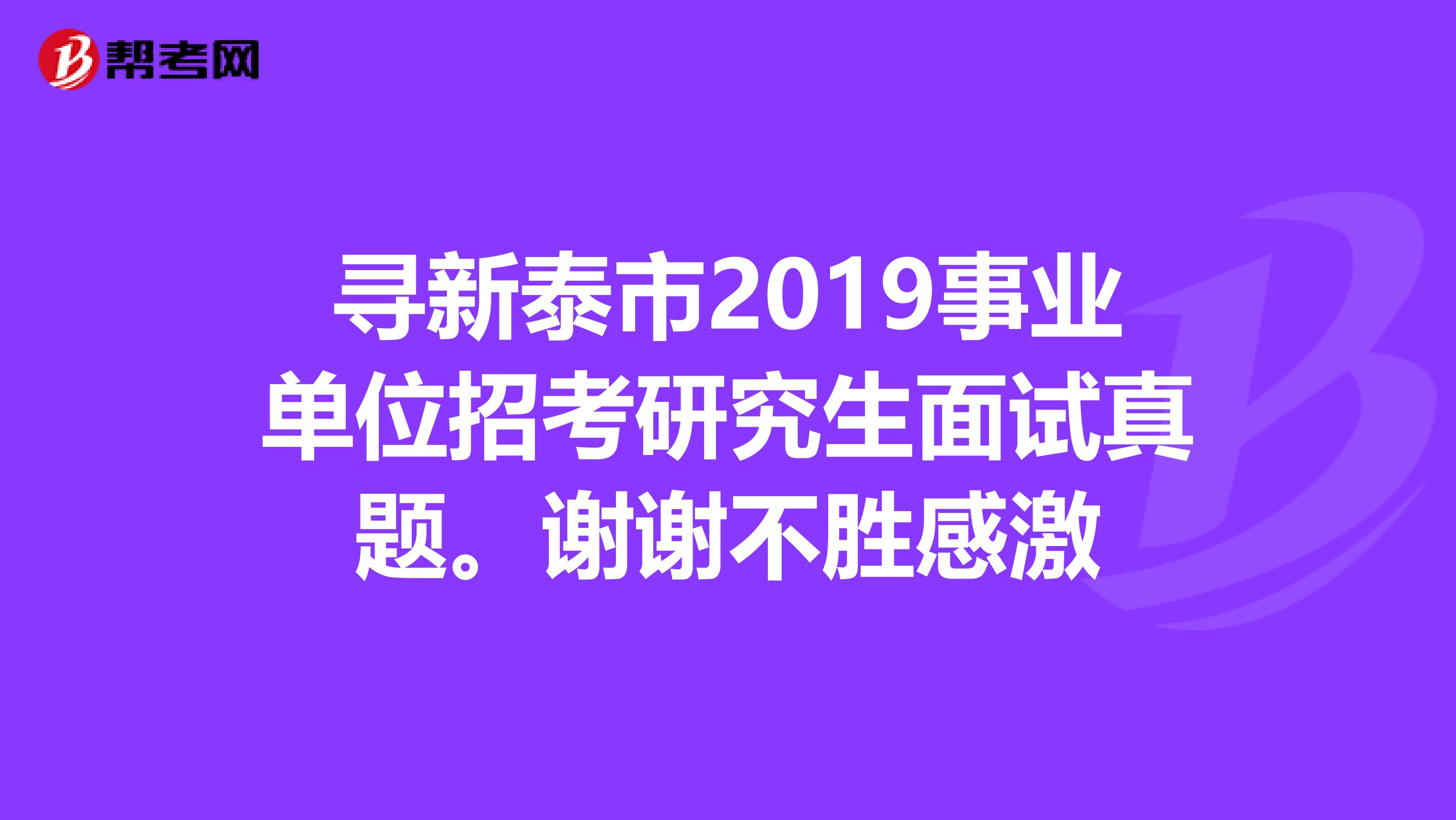 寻新泰市2019事业单位招考研究生面试真题。谢谢不胜感激