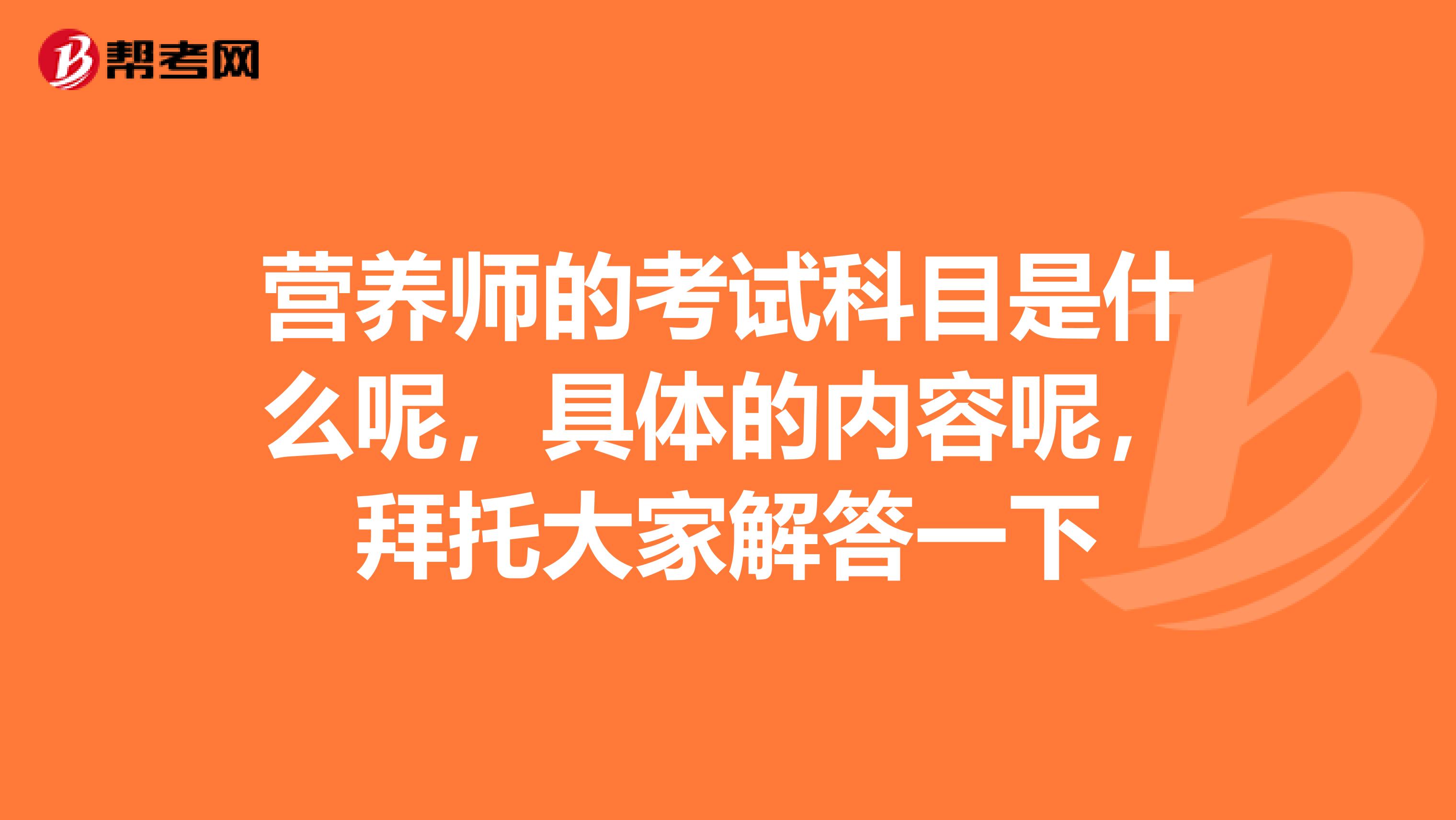 营养师的考试科目是什么呢,具体的内容呢,拜托大家解答一下