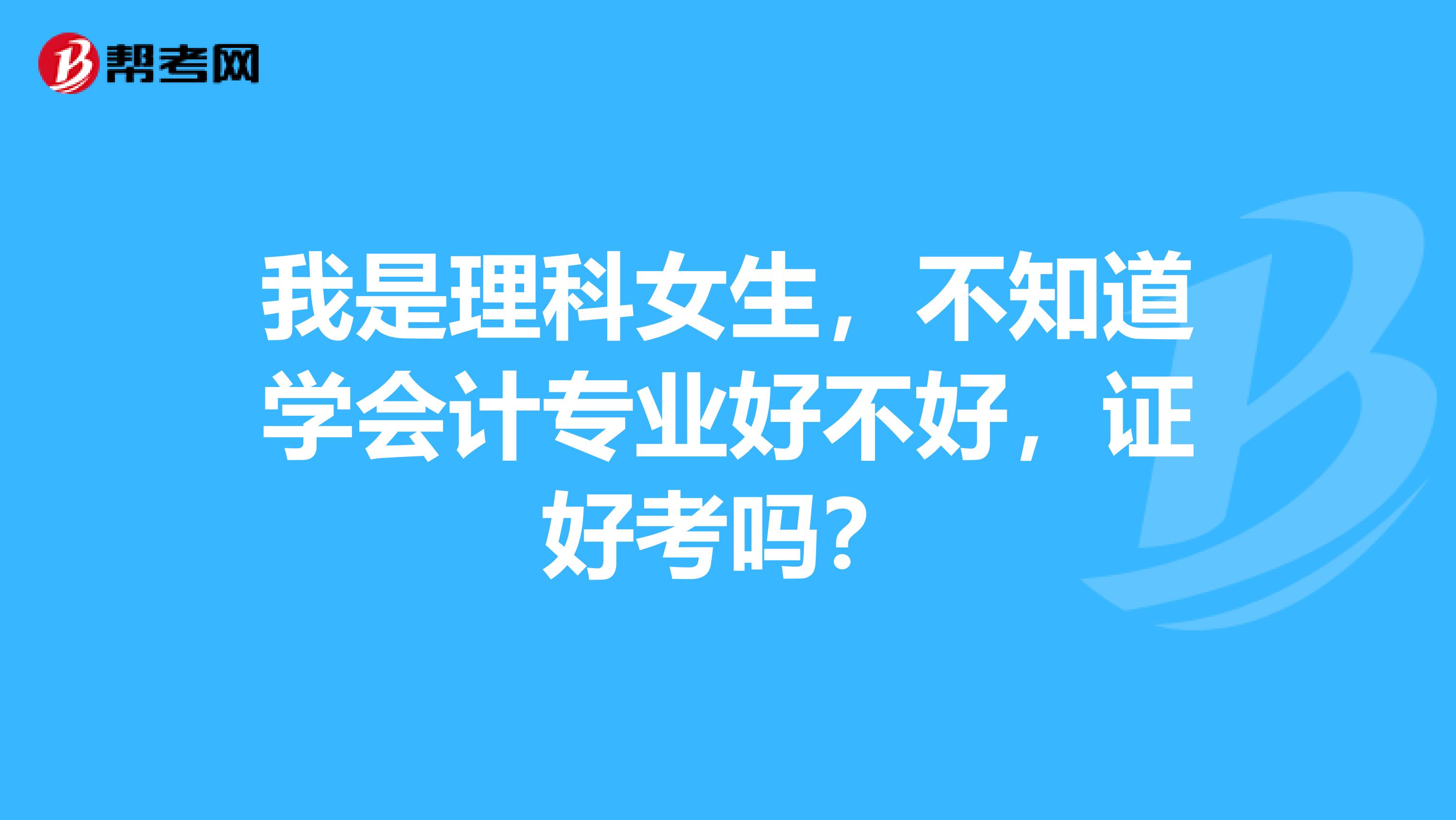 我是理科女生，不知道學(xué)會(huì)計(jì)專業(yè)好不好，證好考嗎？
