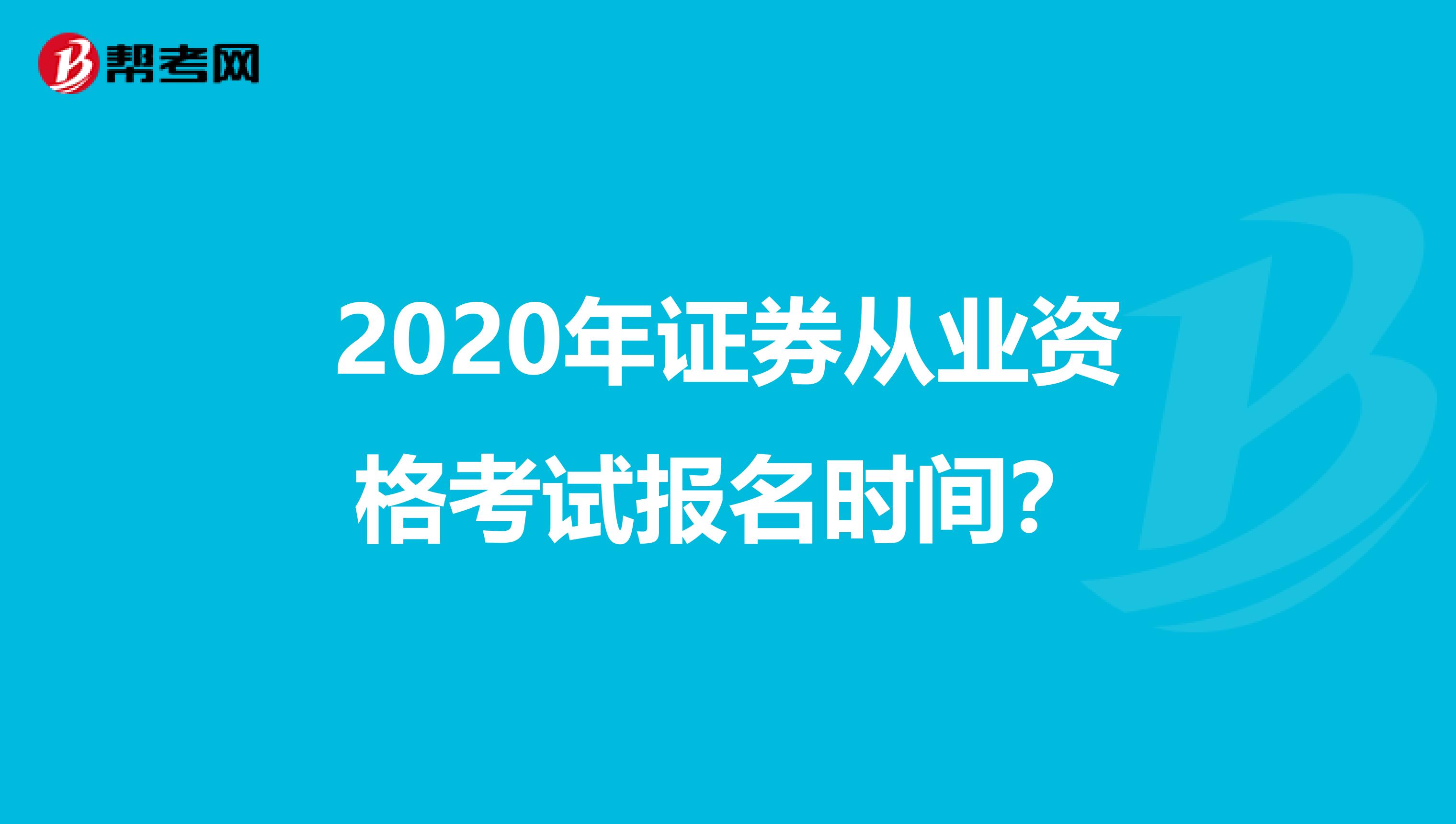 2020年证券从业资格考试报名时间？