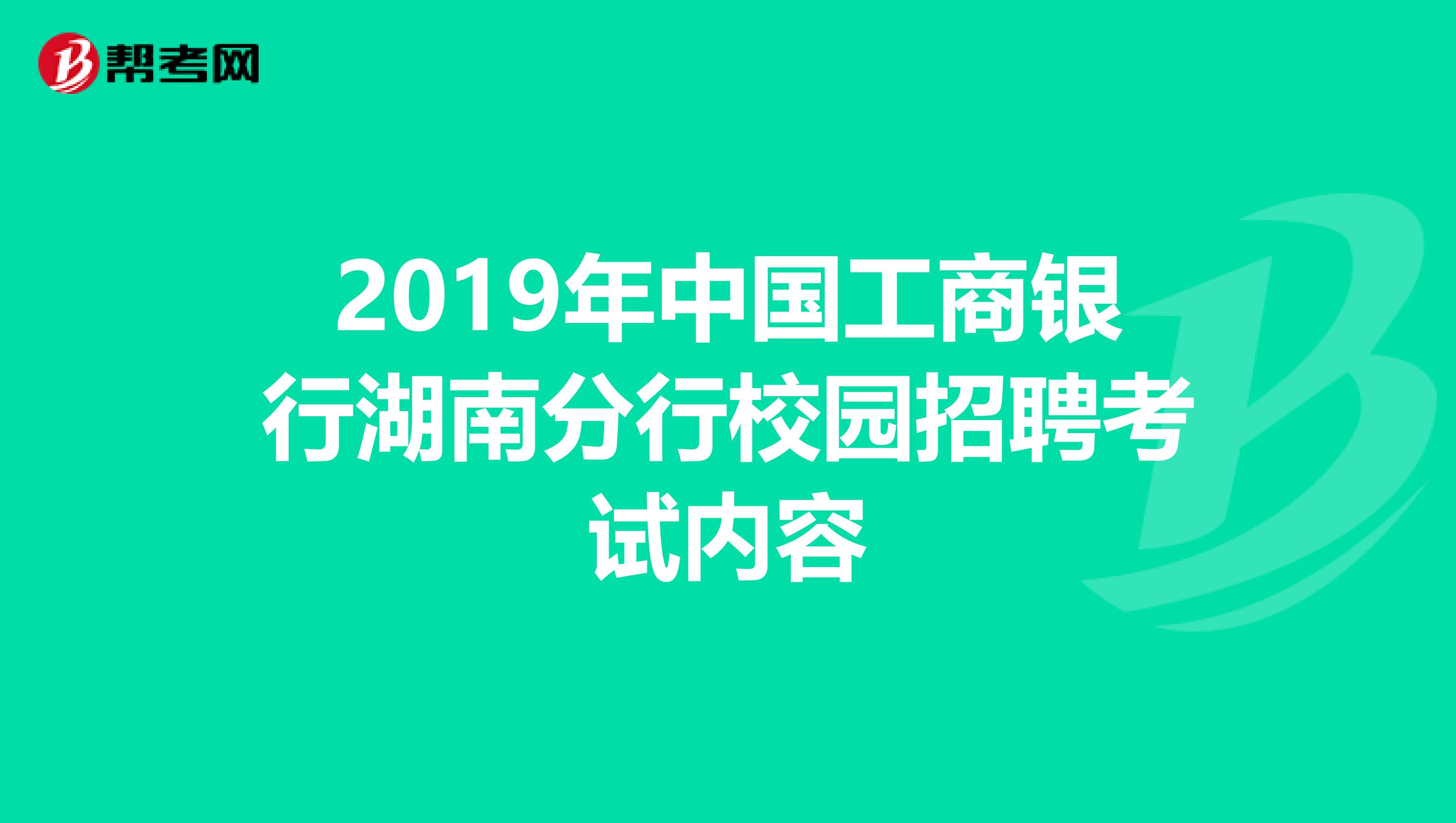 2019年中国工商银行湖南分行校园招聘考试内容